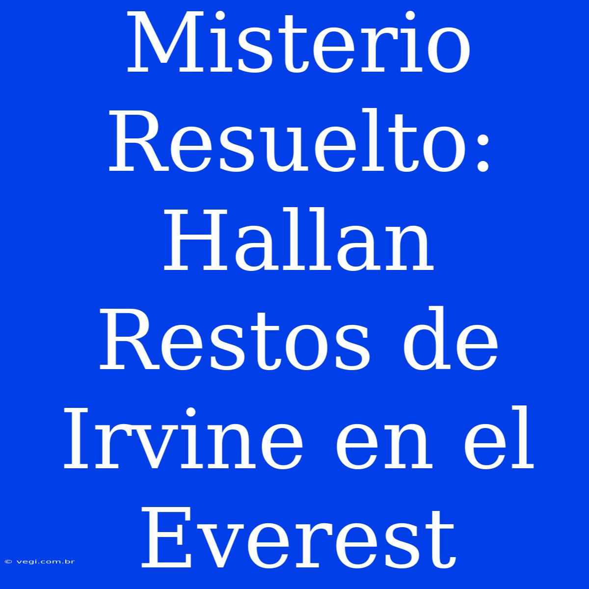 Misterio Resuelto: Hallan Restos De Irvine En El Everest