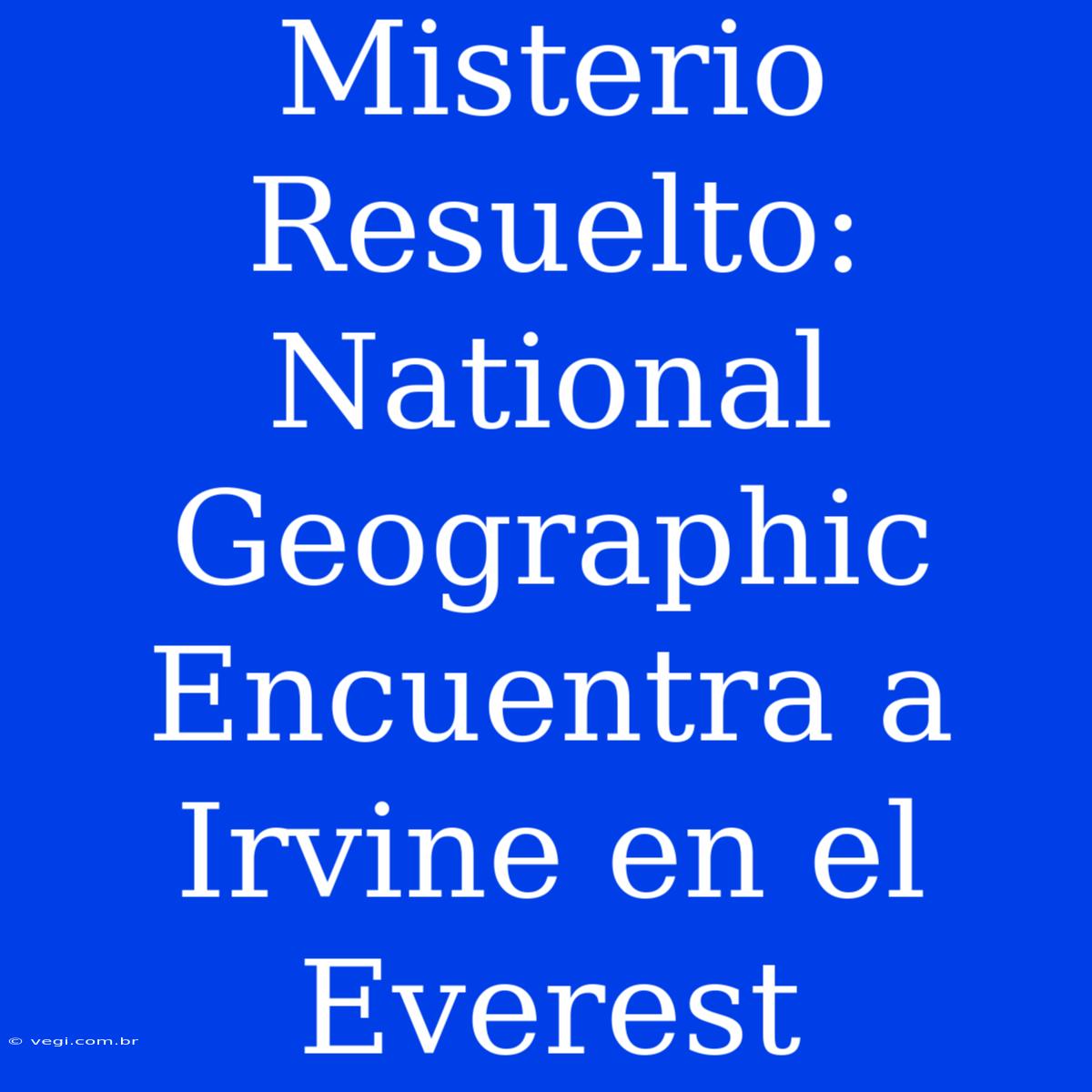 Misterio Resuelto: National Geographic Encuentra A Irvine En El Everest