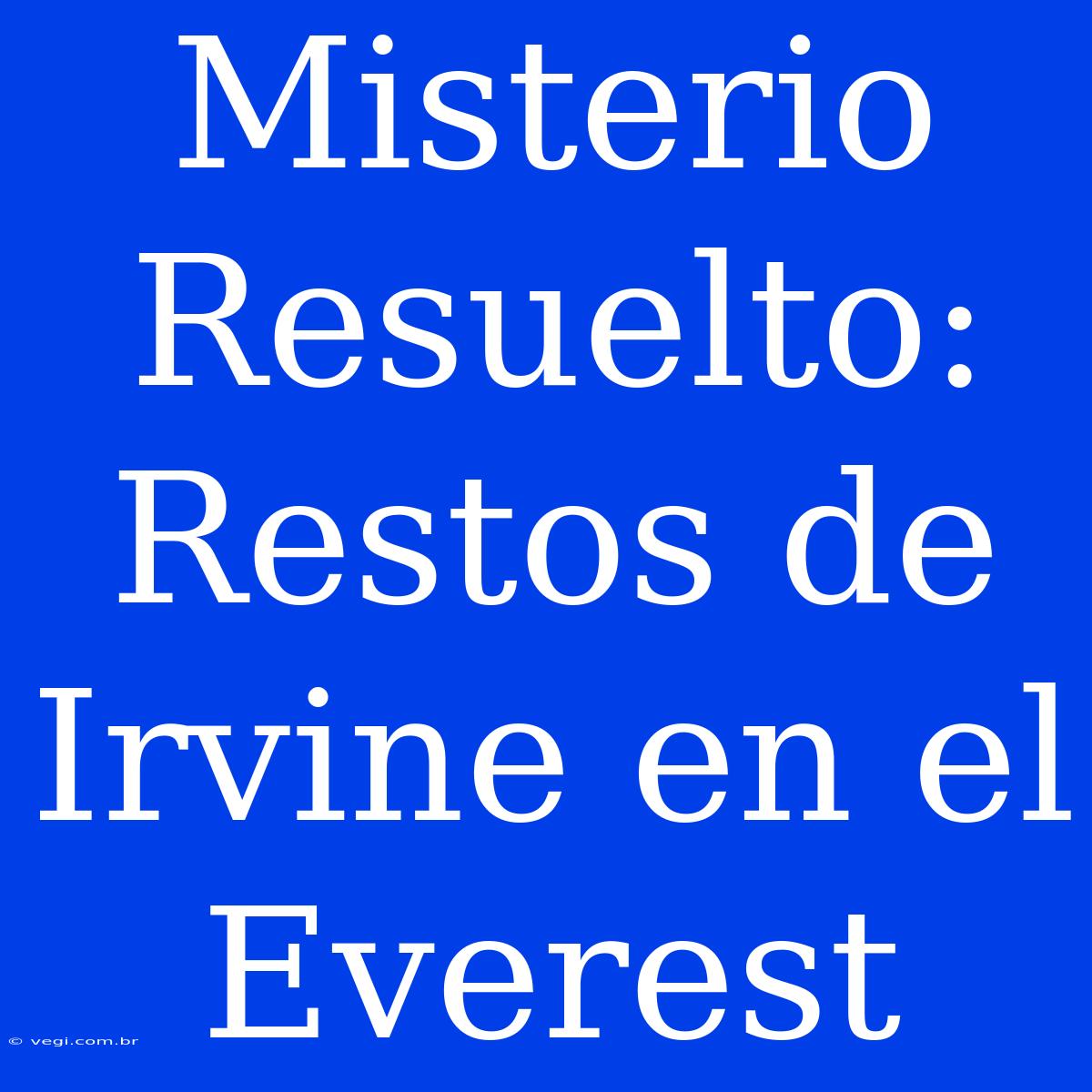 Misterio Resuelto: Restos De Irvine En El Everest