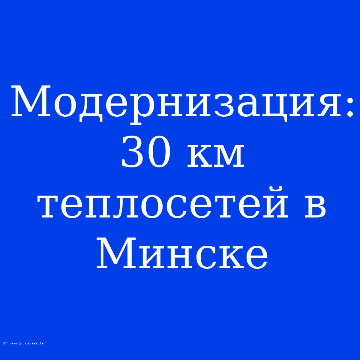 Модернизация: 30 Км Теплосетей В Минске