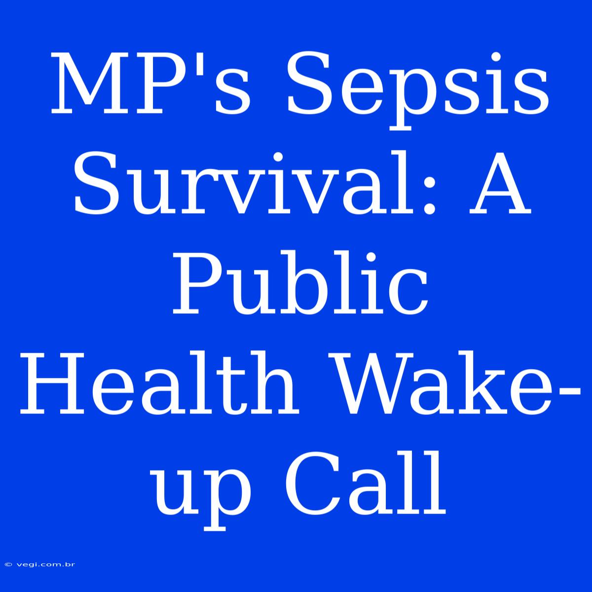 MP's Sepsis Survival: A Public Health Wake-up Call  