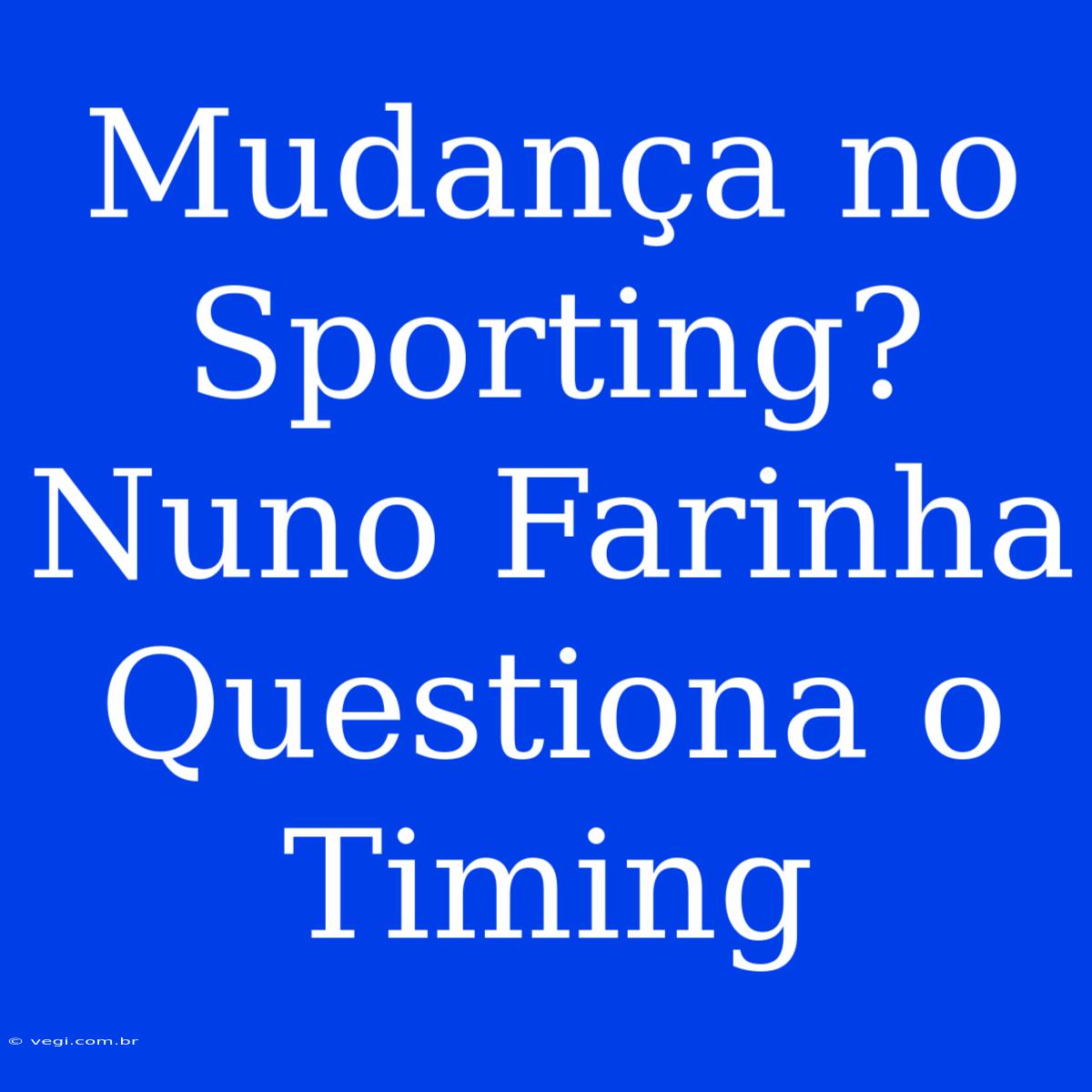 Mudança No Sporting? Nuno Farinha Questiona O Timing