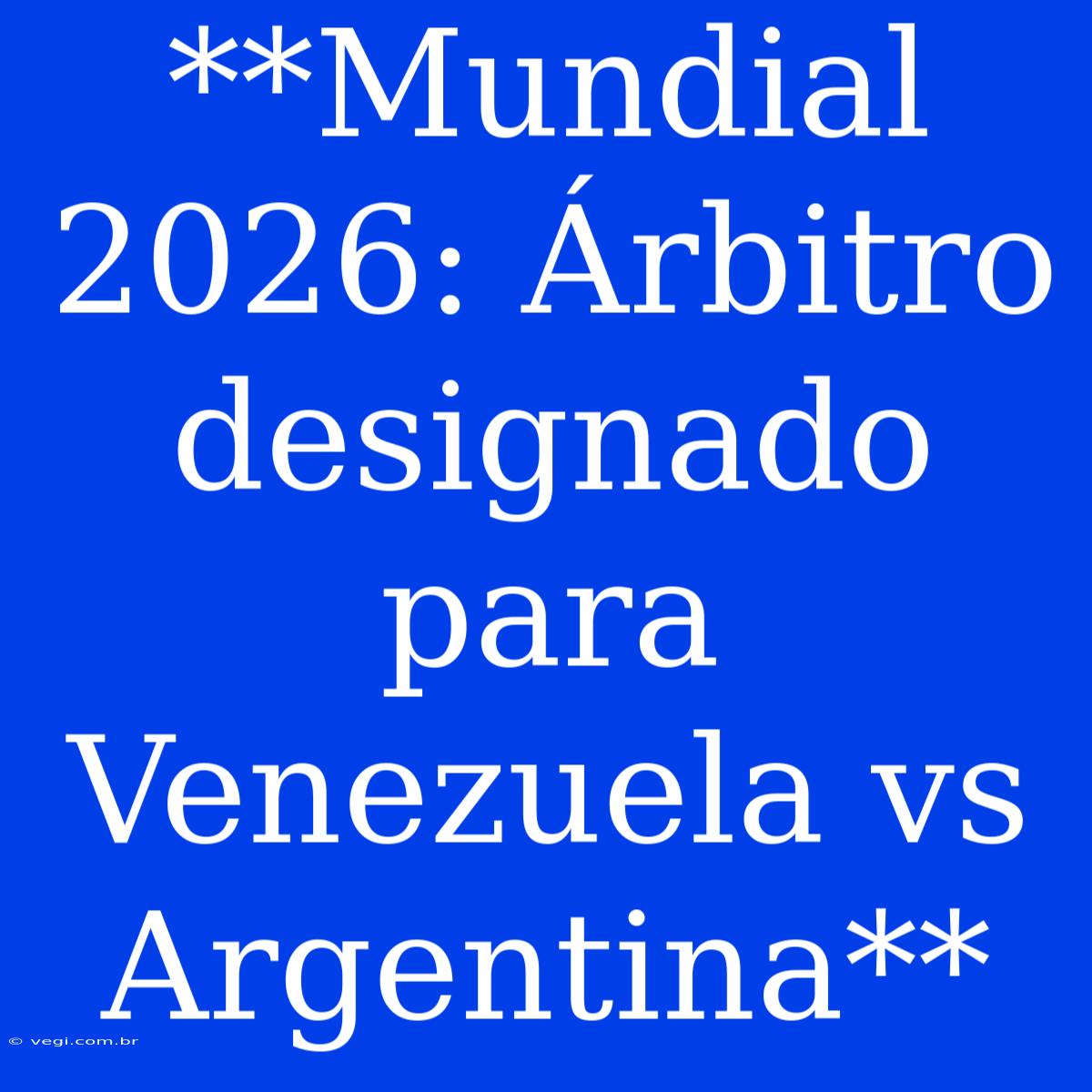 **Mundial 2026: Árbitro Designado Para Venezuela Vs Argentina**