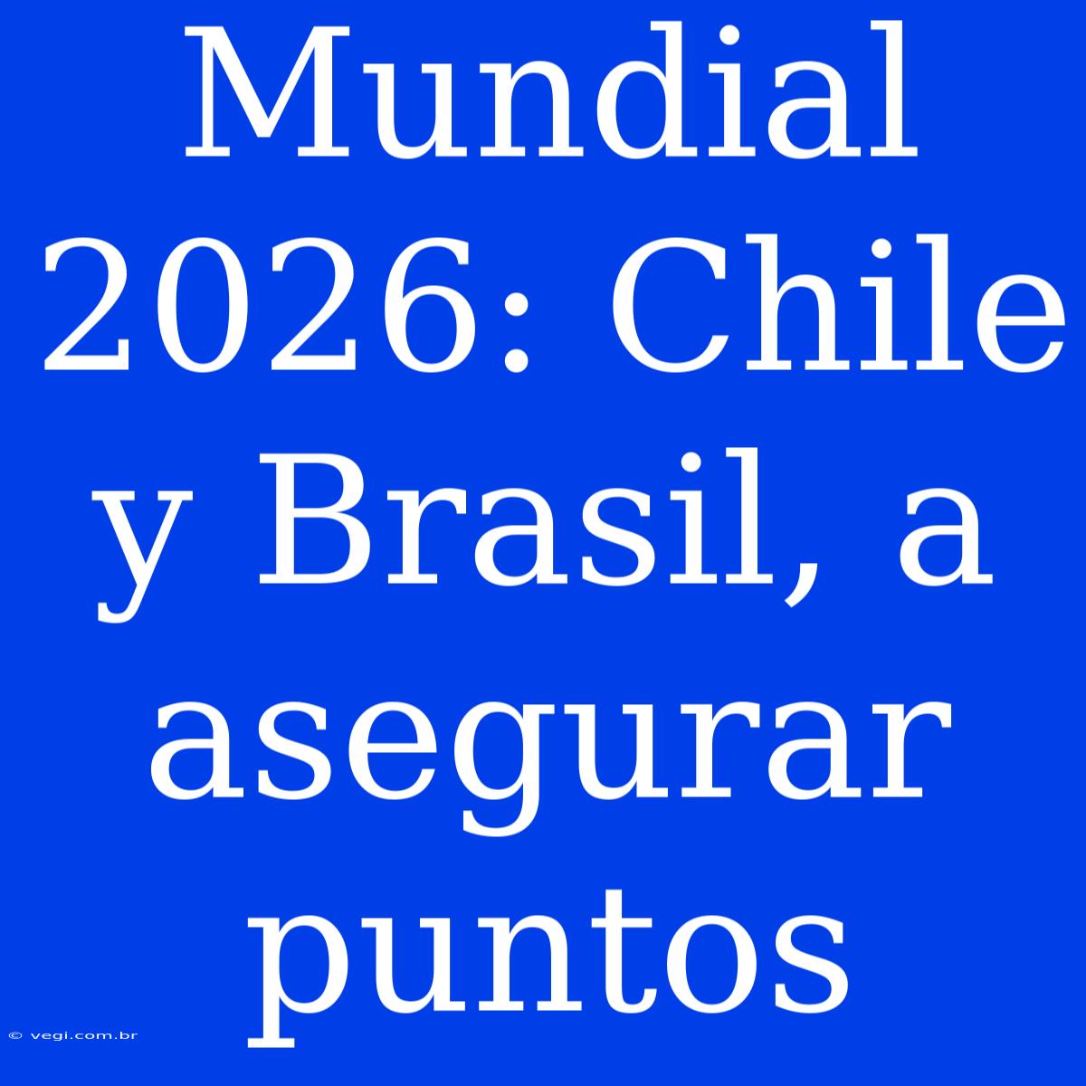 Mundial 2026: Chile Y Brasil, A Asegurar Puntos 