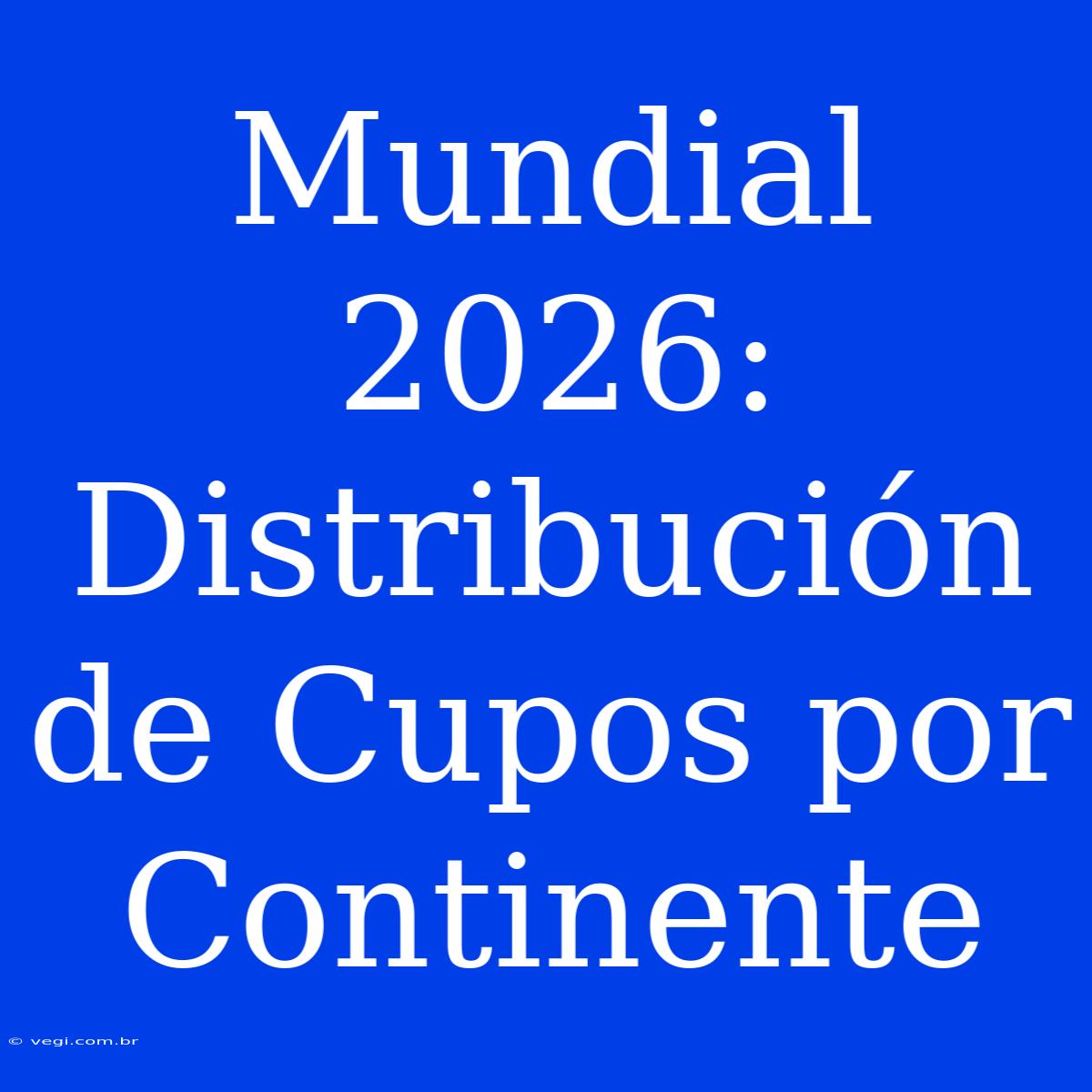 Mundial 2026: Distribución De Cupos Por Continente