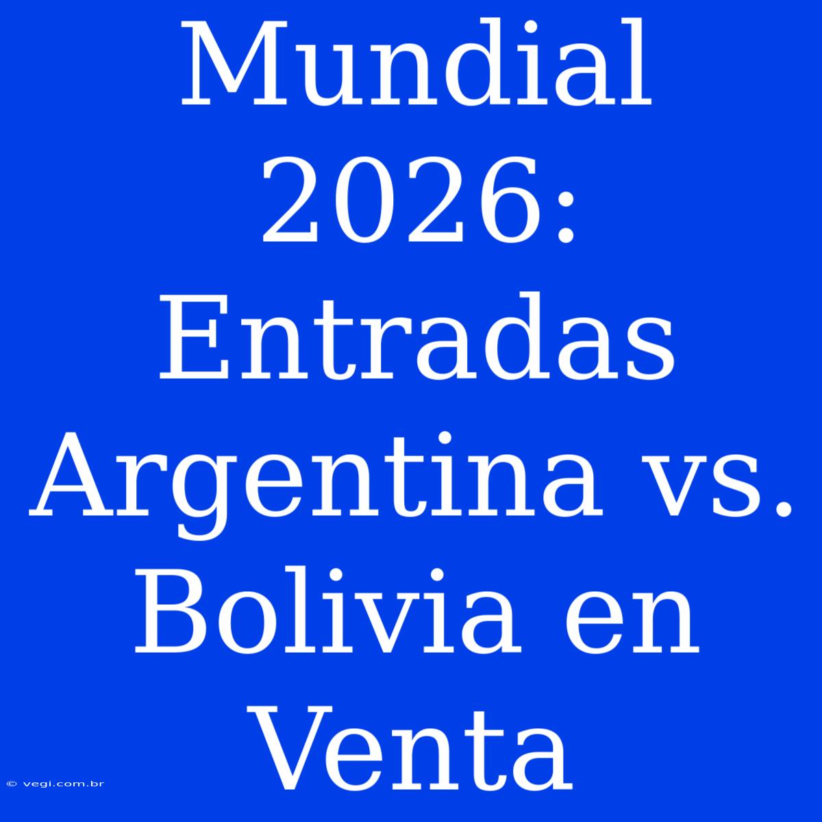 Mundial 2026: Entradas Argentina Vs. Bolivia En Venta