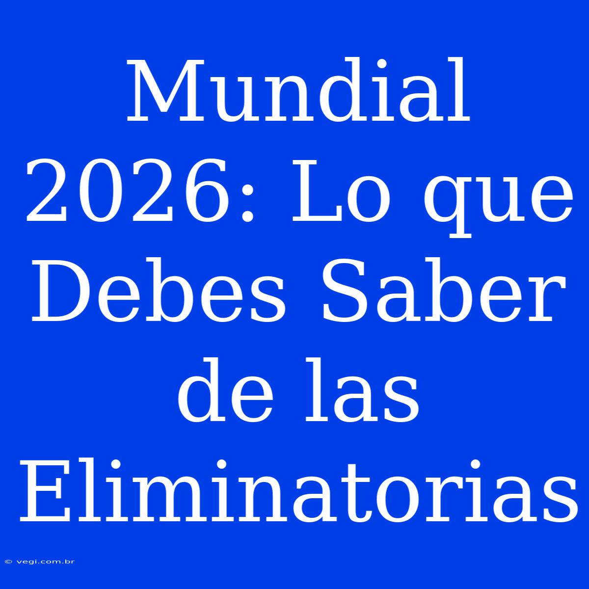 Mundial 2026: Lo Que Debes Saber De Las Eliminatorias