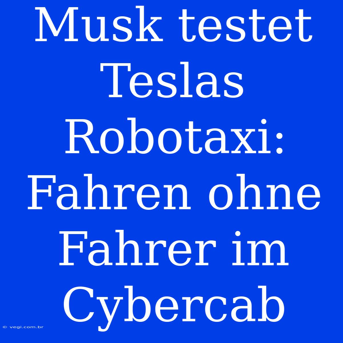 Musk Testet Teslas Robotaxi: Fahren Ohne Fahrer Im Cybercab