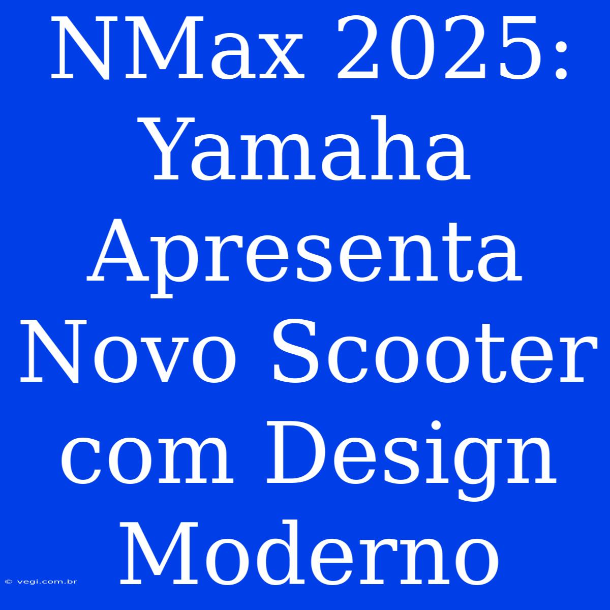 NMax 2025: Yamaha Apresenta Novo Scooter Com Design Moderno