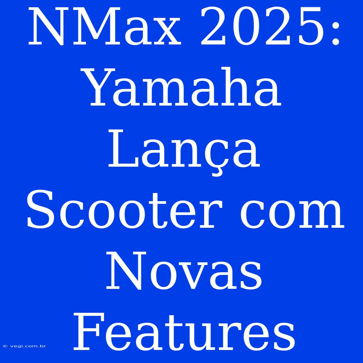 NMax 2025: Yamaha Lança Scooter Com Novas Features