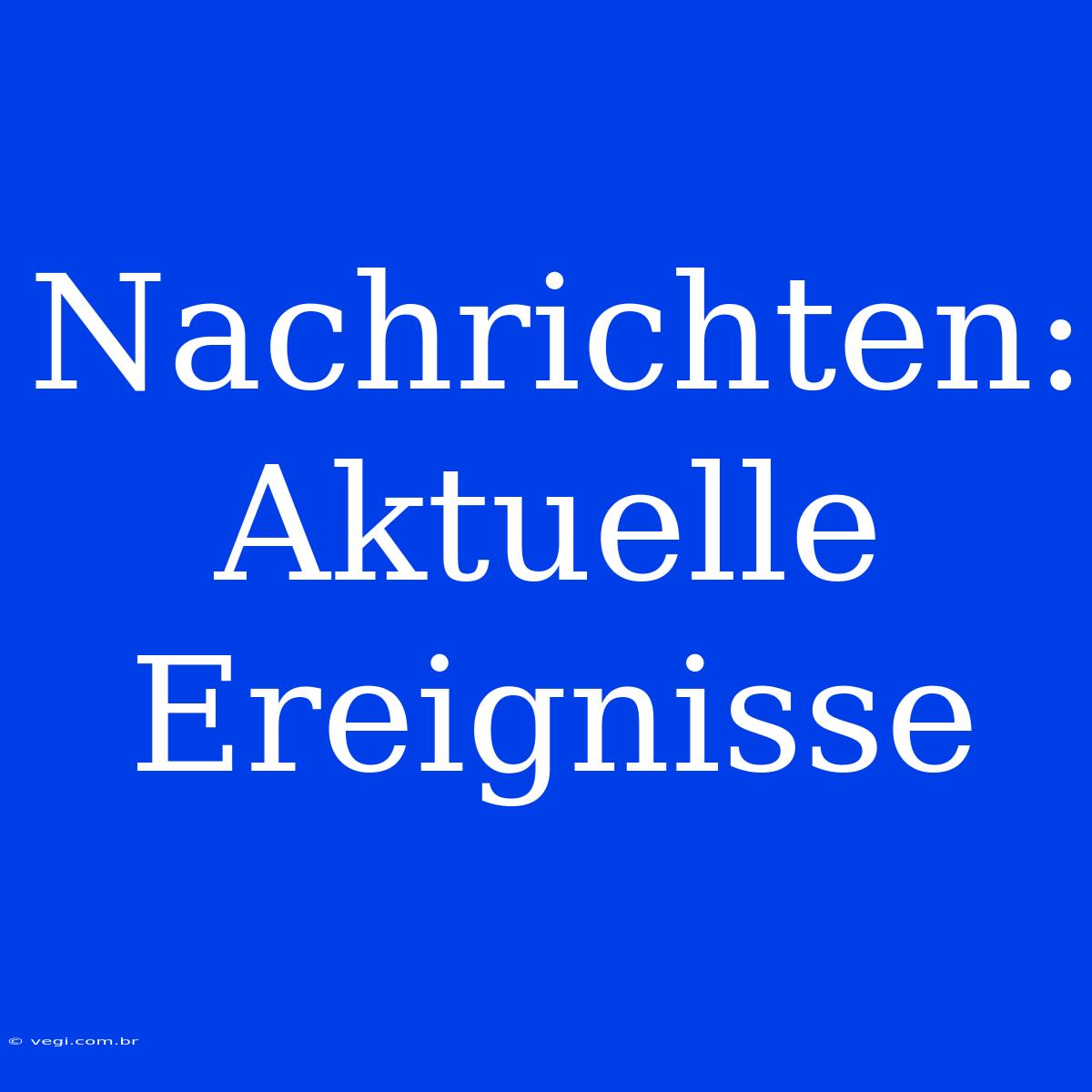 Nachrichten: Aktuelle Ereignisse