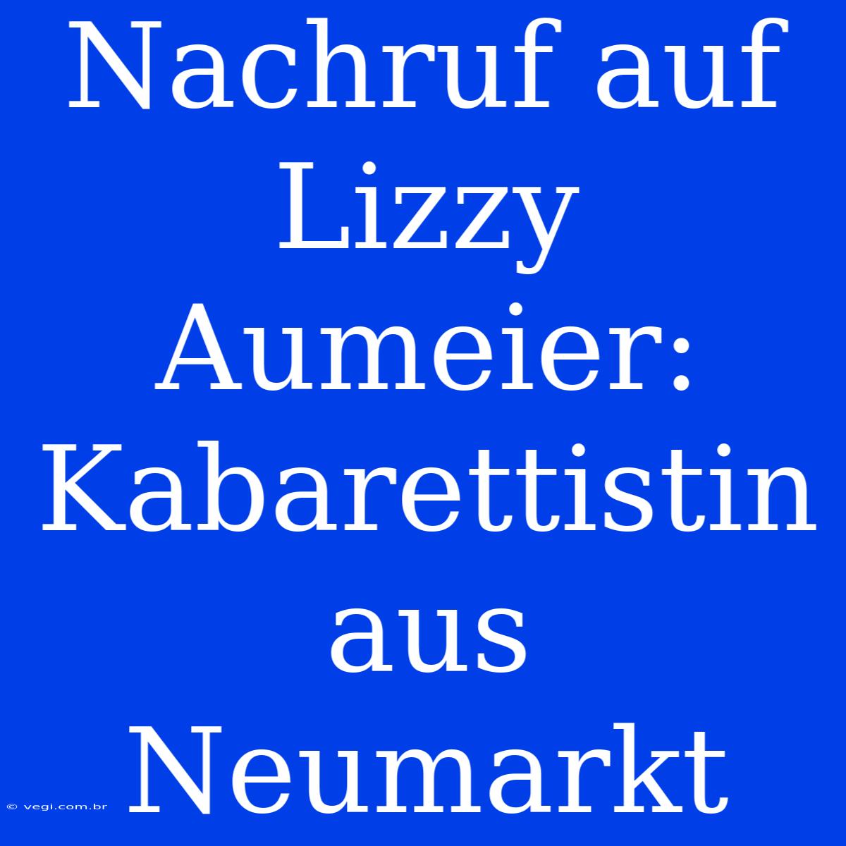 Nachruf Auf Lizzy Aumeier: Kabarettistin Aus Neumarkt