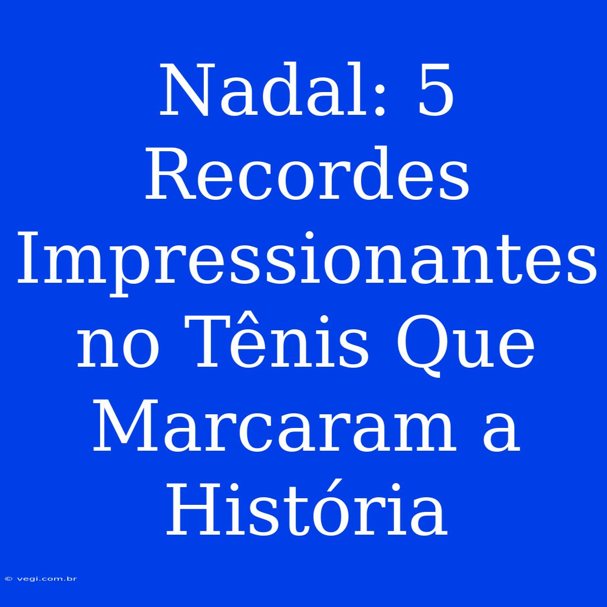 Nadal: 5 Recordes Impressionantes No Tênis Que Marcaram A História