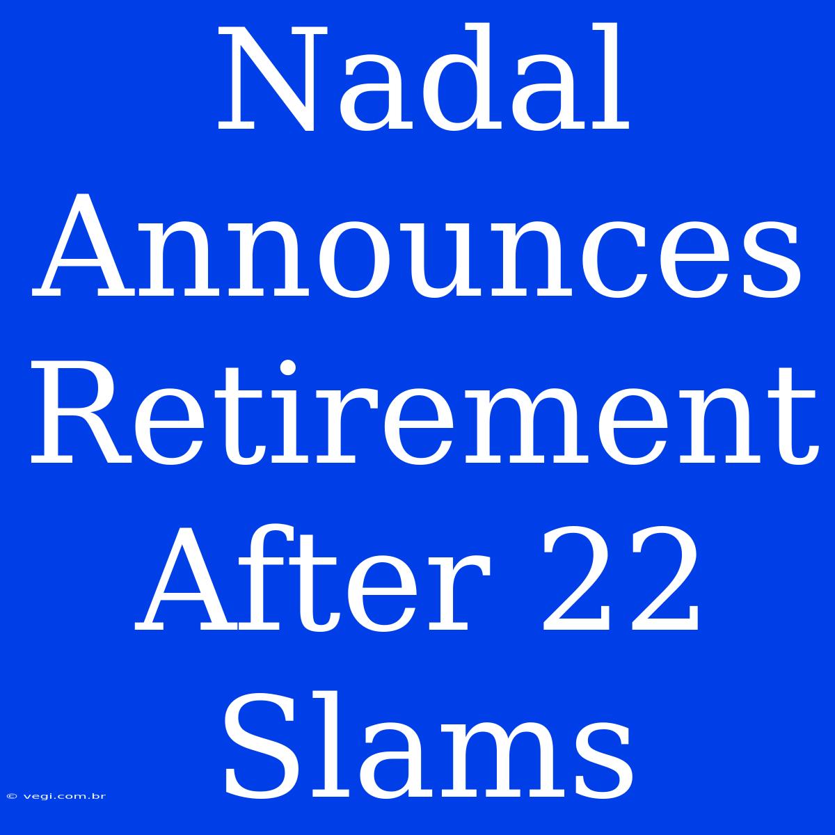 Nadal Announces Retirement After 22 Slams