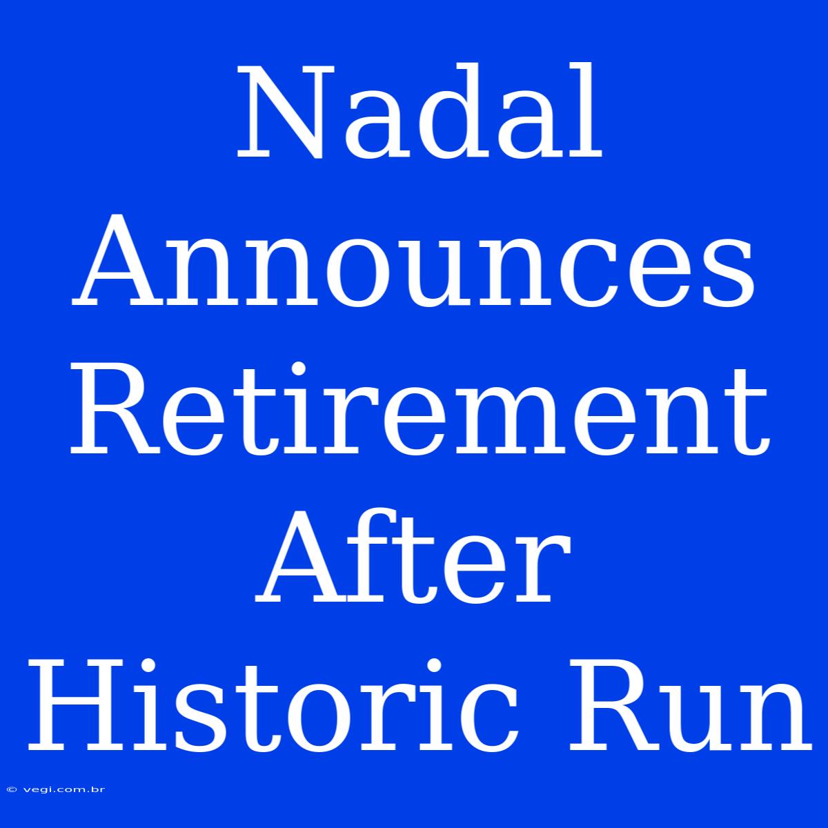 Nadal Announces Retirement After Historic Run