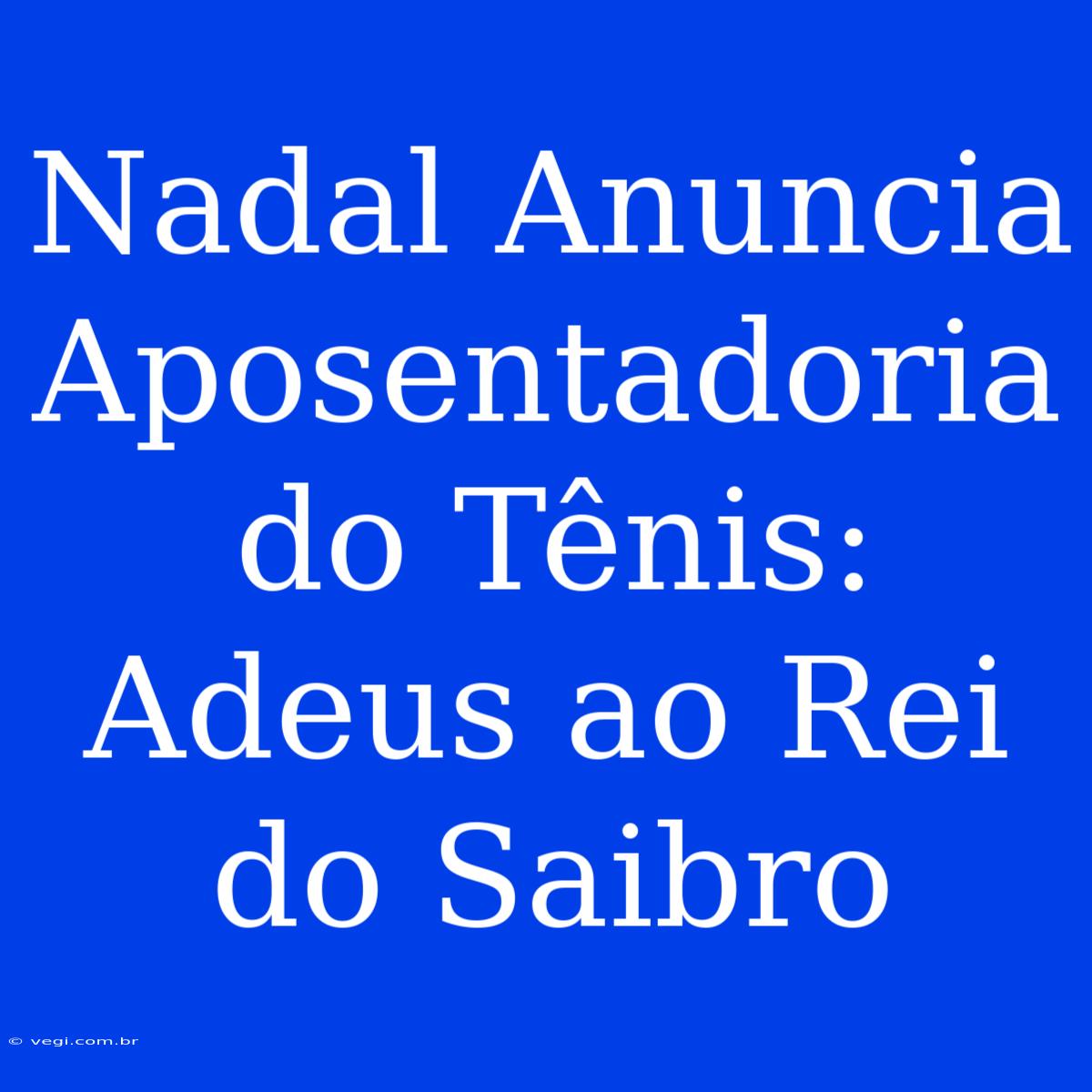 Nadal Anuncia Aposentadoria Do Tênis: Adeus Ao Rei Do Saibro