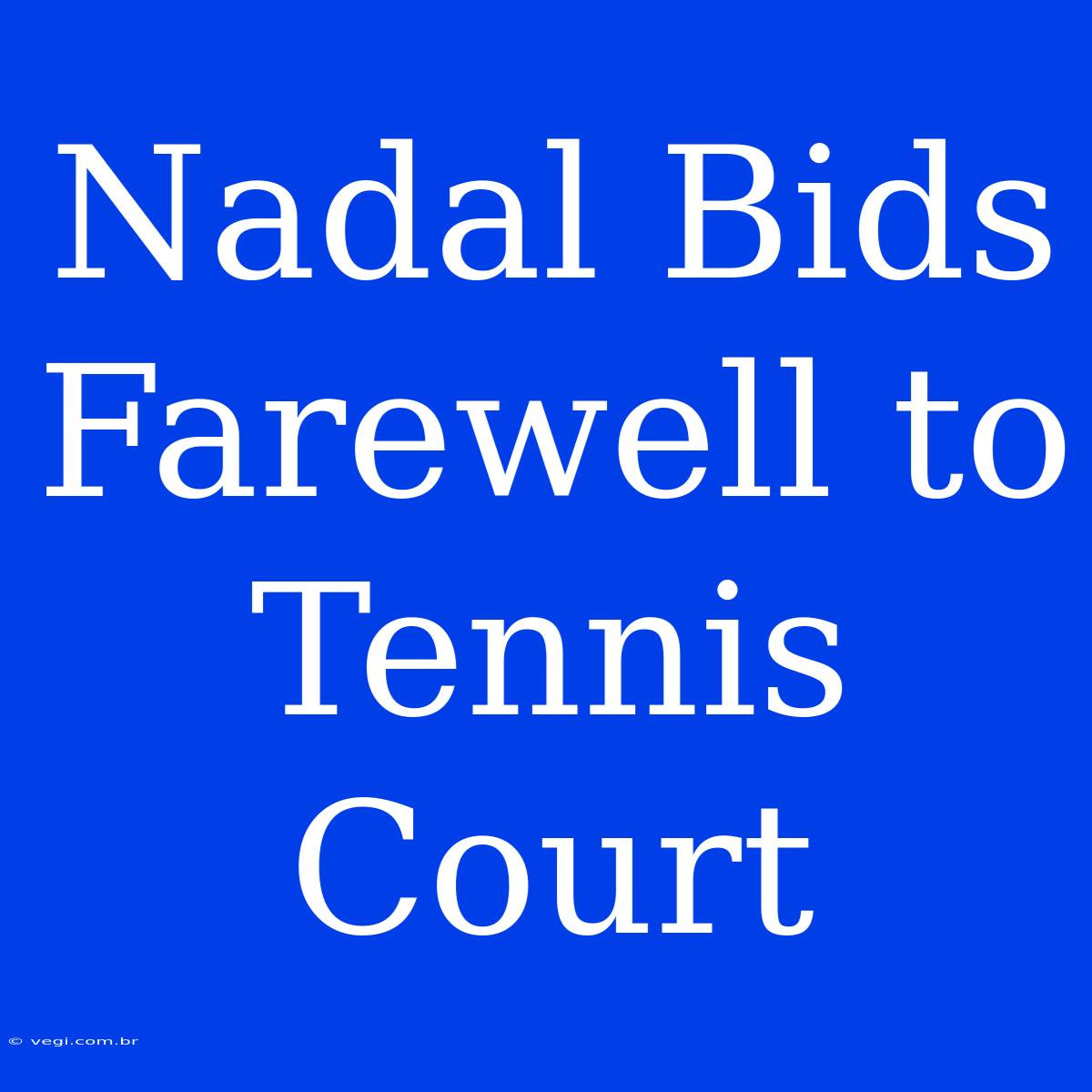 Nadal Bids Farewell To Tennis Court