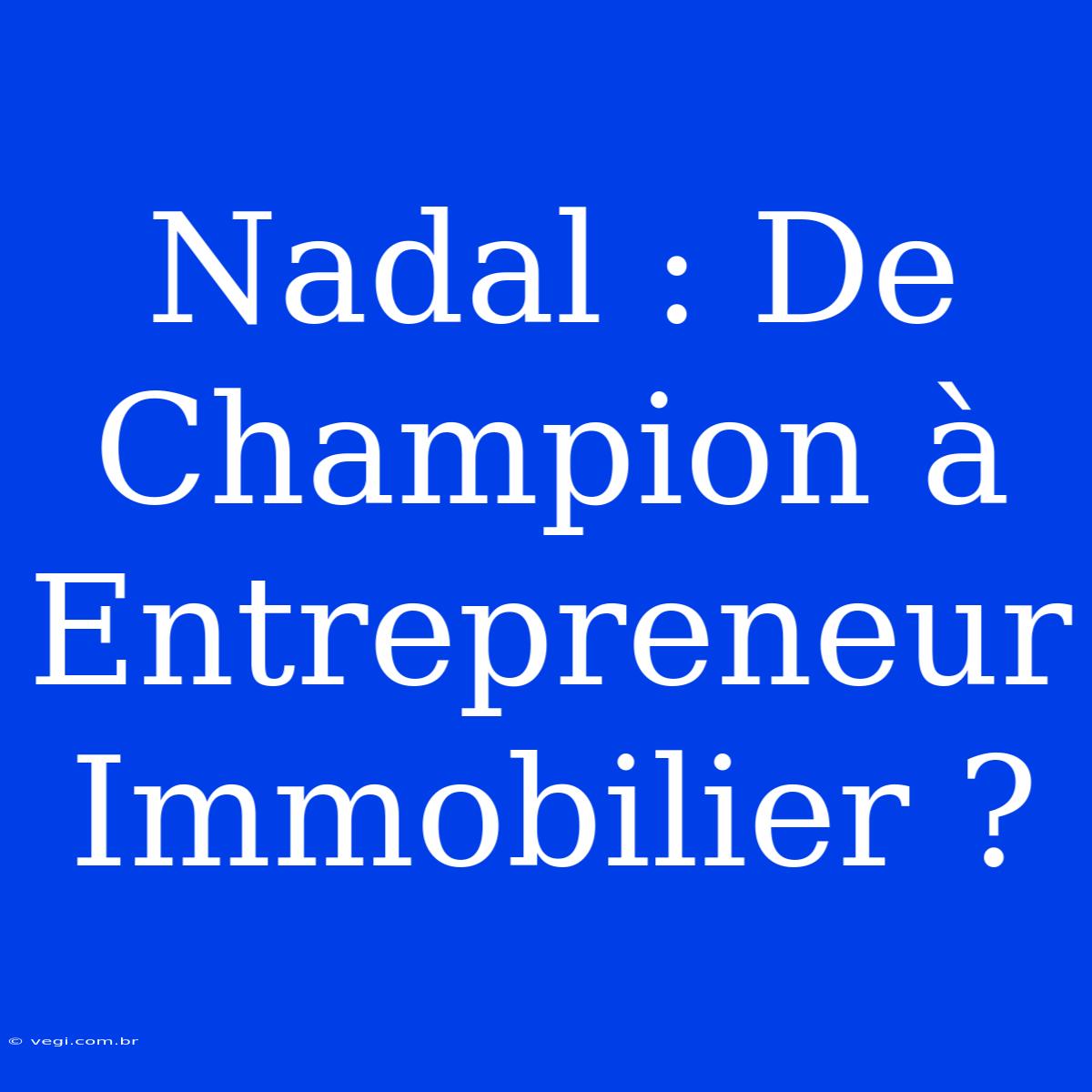 Nadal : De Champion À Entrepreneur Immobilier ?