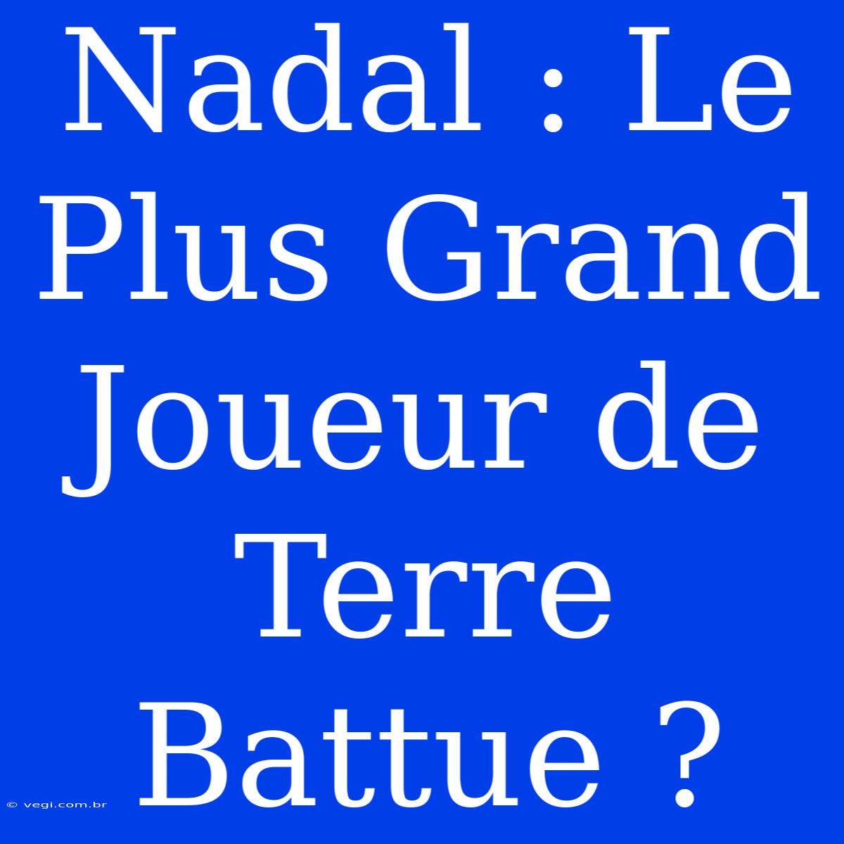 Nadal : Le Plus Grand Joueur De Terre Battue ?