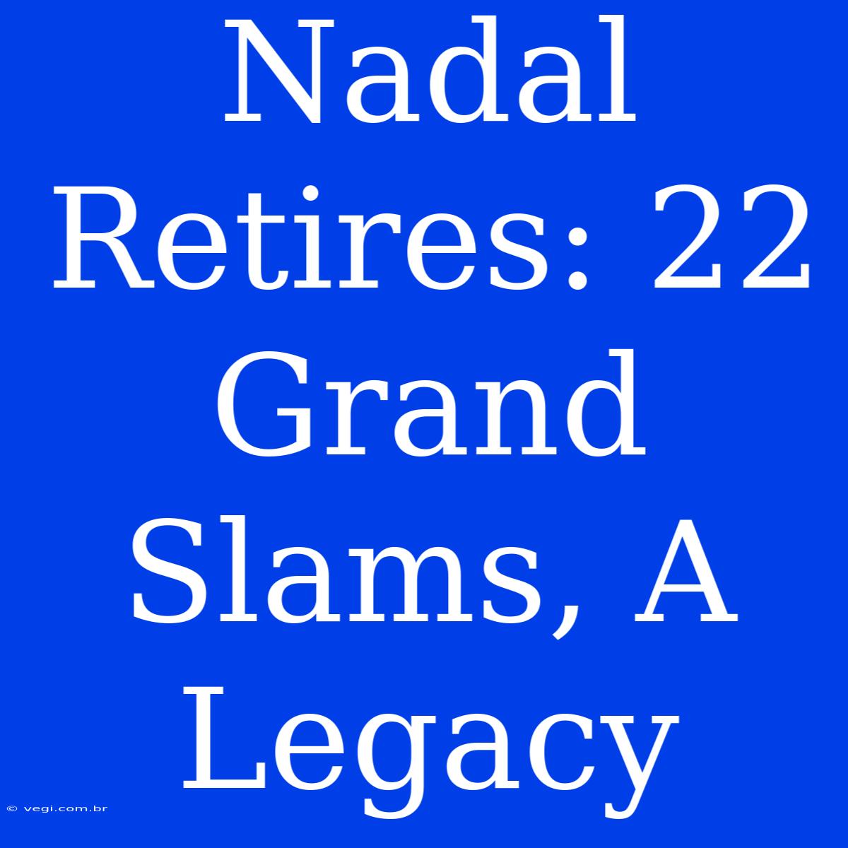 Nadal Retires: 22 Grand Slams, A Legacy