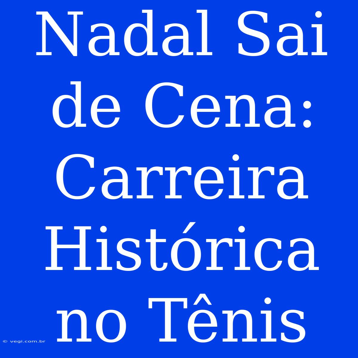 Nadal Sai De Cena:  Carreira Histórica No Tênis