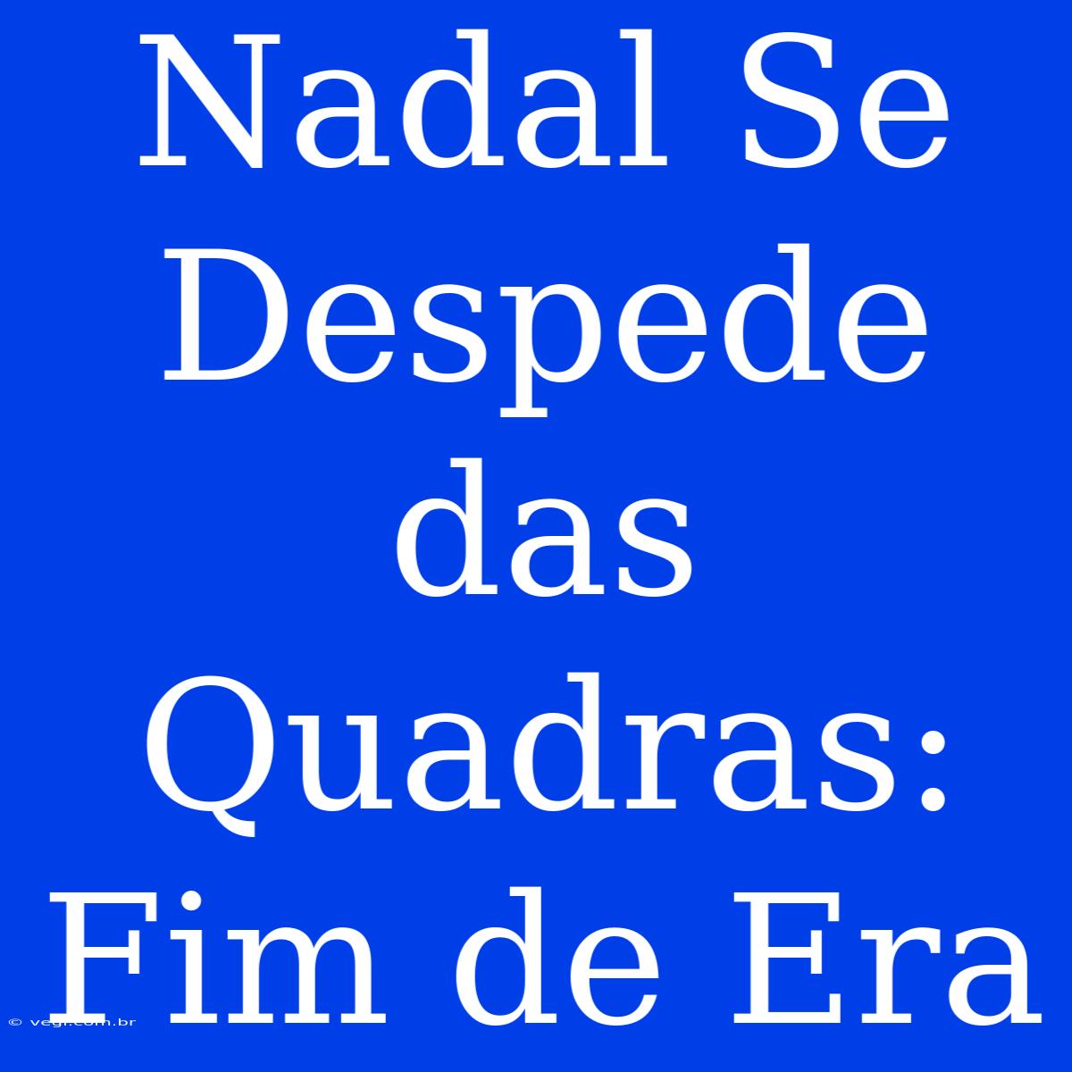 Nadal Se Despede Das Quadras: Fim De Era