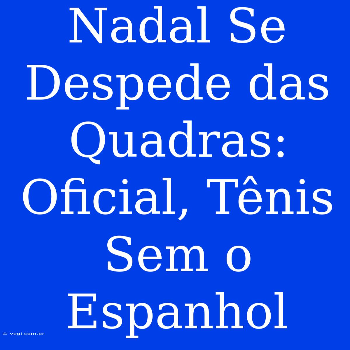 Nadal Se Despede Das Quadras: Oficial, Tênis Sem O Espanhol