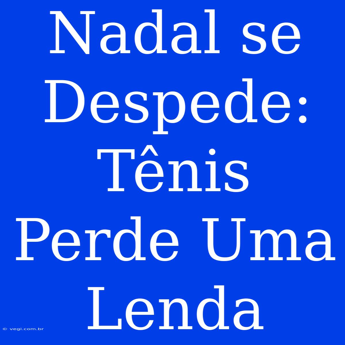 Nadal Se Despede: Tênis Perde Uma Lenda