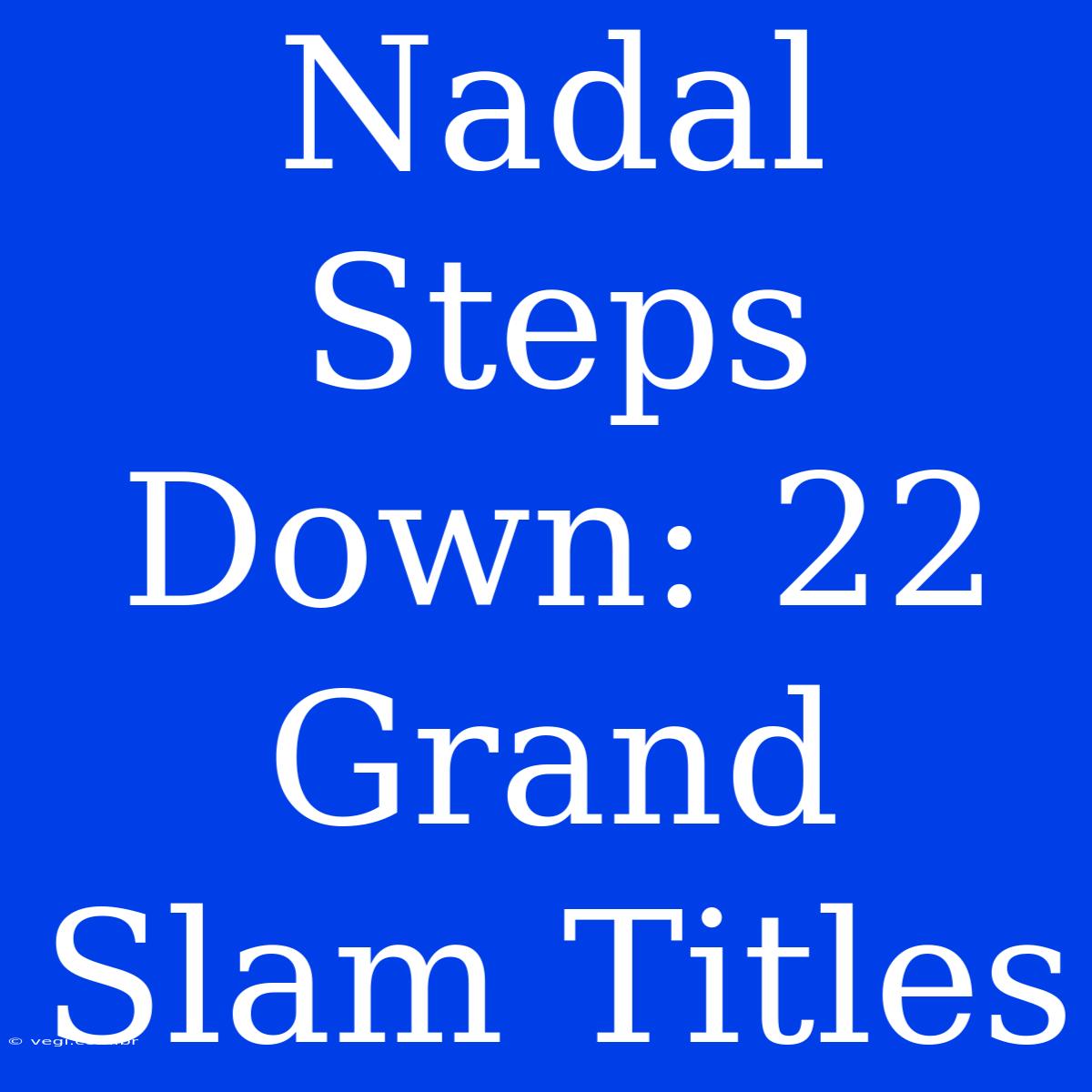 Nadal Steps Down: 22 Grand Slam Titles