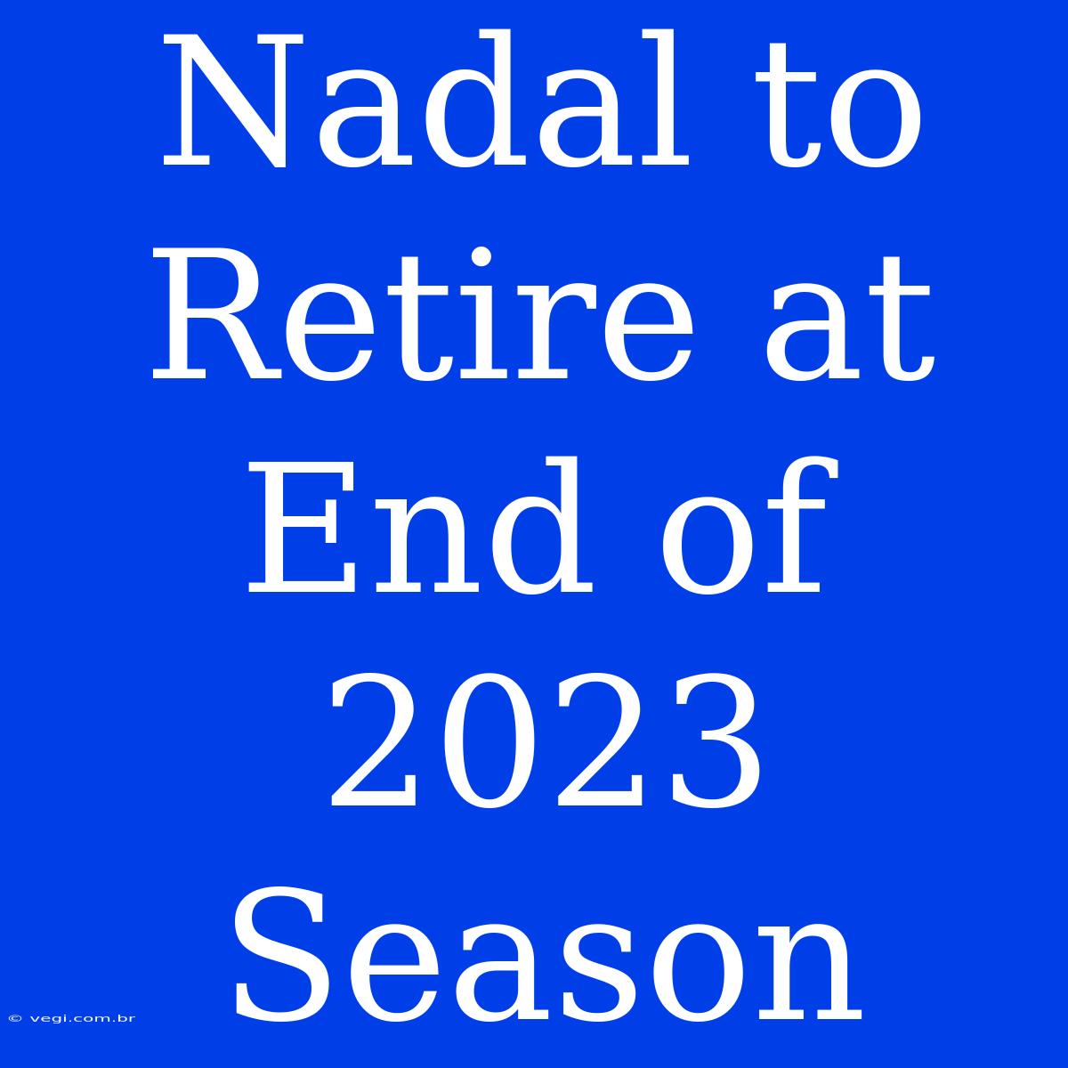 Nadal To Retire At End Of 2023 Season