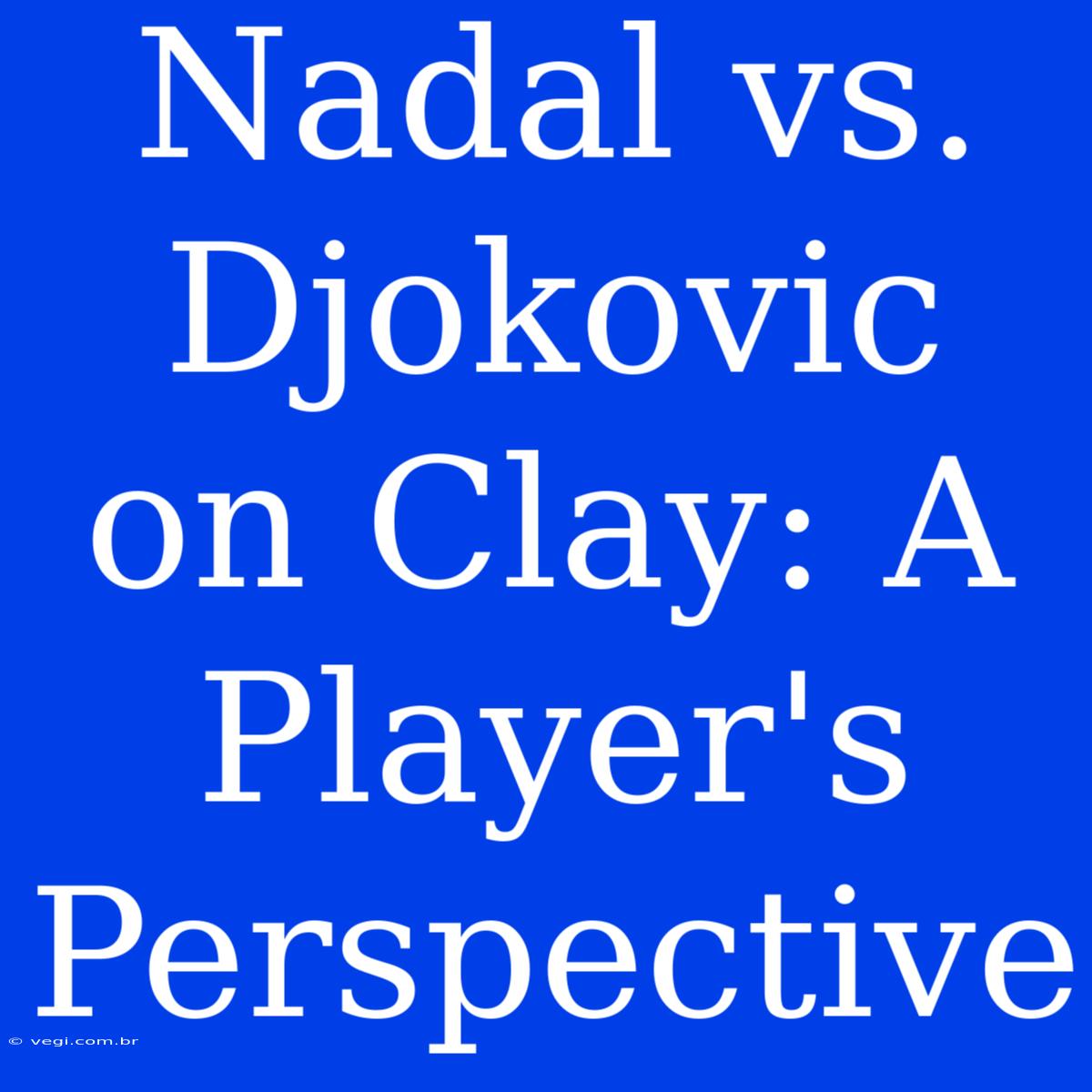 Nadal Vs. Djokovic On Clay: A Player's Perspective