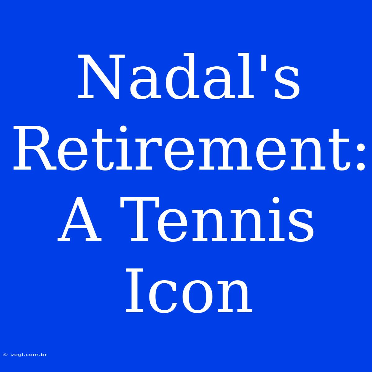 Nadal's Retirement: A Tennis Icon