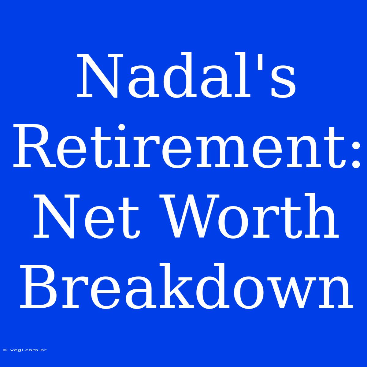 Nadal's Retirement: Net Worth Breakdown