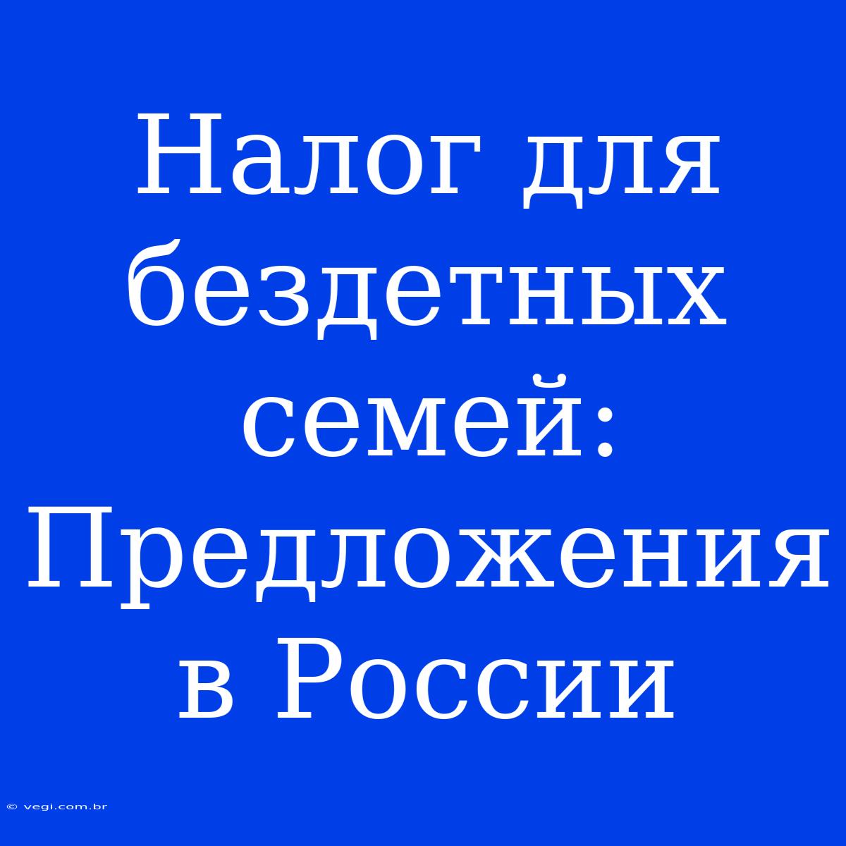 Налог Для Бездетных Семей: Предложения В России