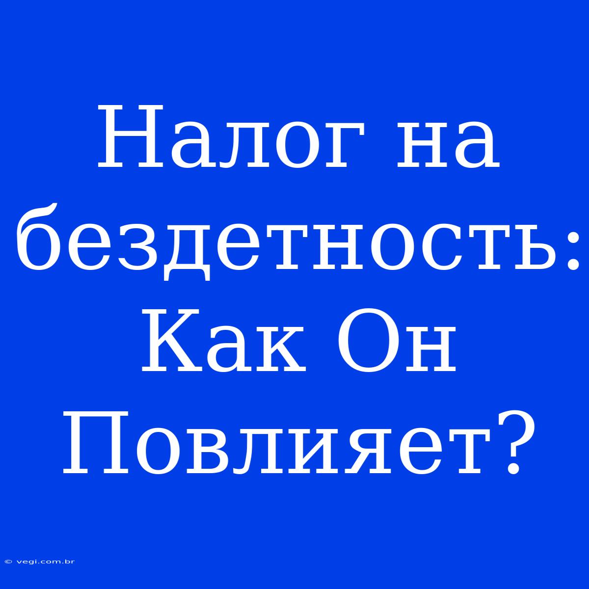 Налог На Бездетность:  Как Он Повлияет? 