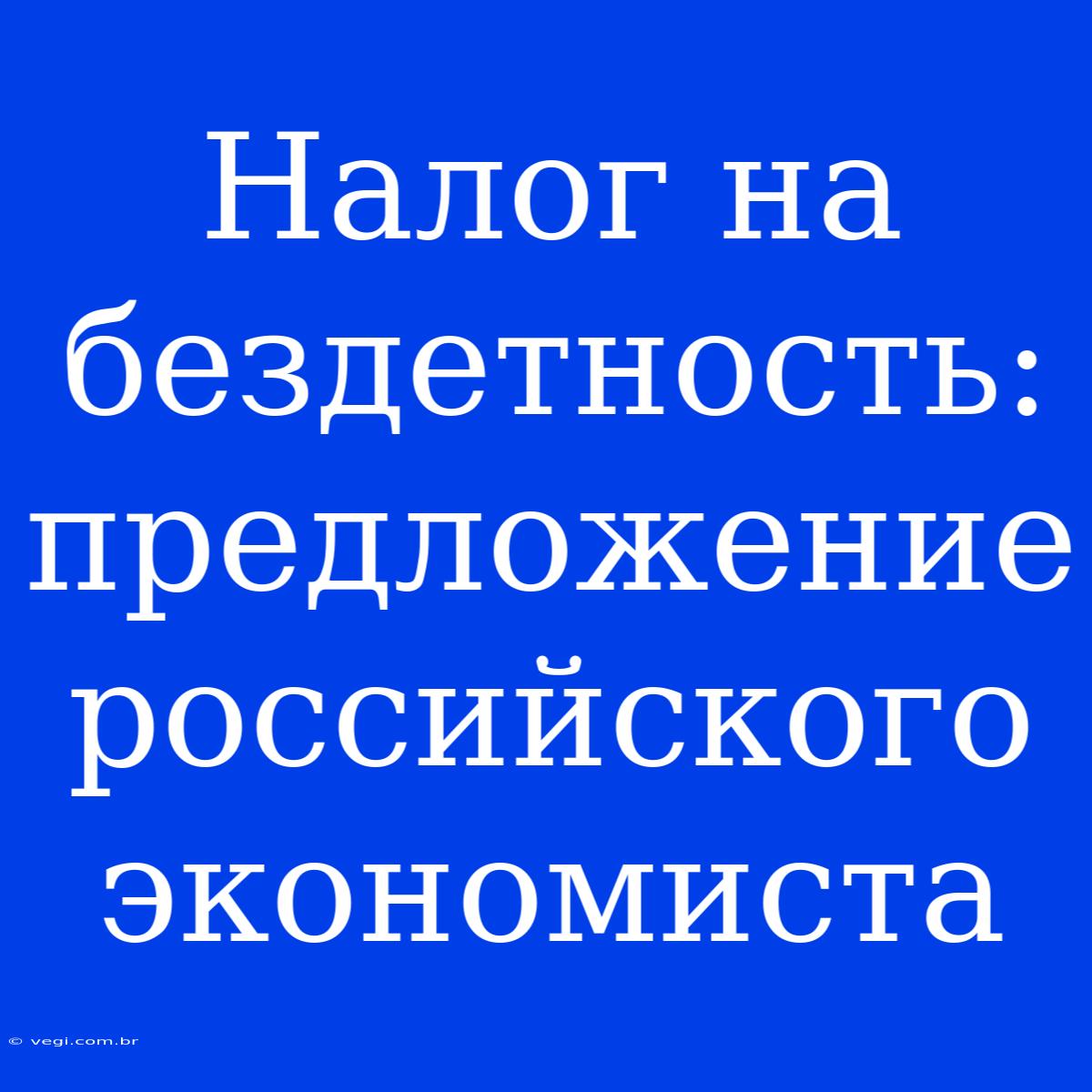 Налог На Бездетность: Предложение Российского Экономиста