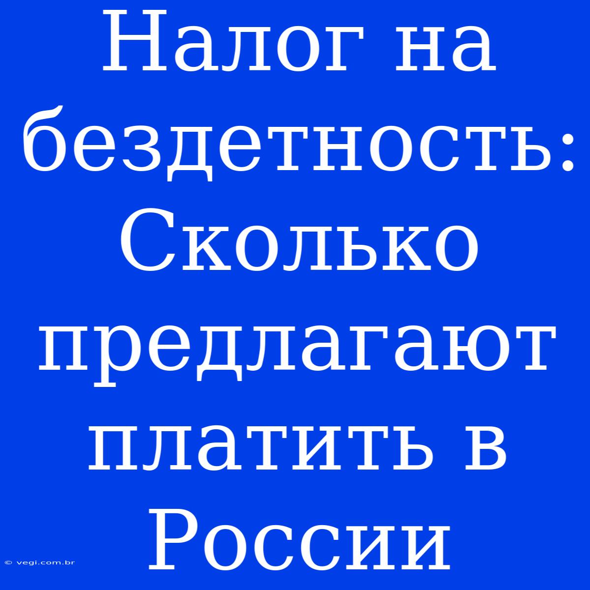 Налог На Бездетность: Сколько Предлагают Платить В России