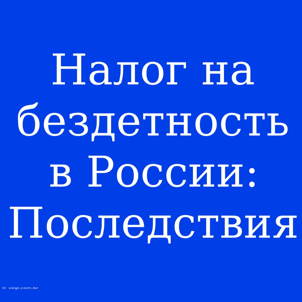 Налог На Бездетность В России:  Последствия 