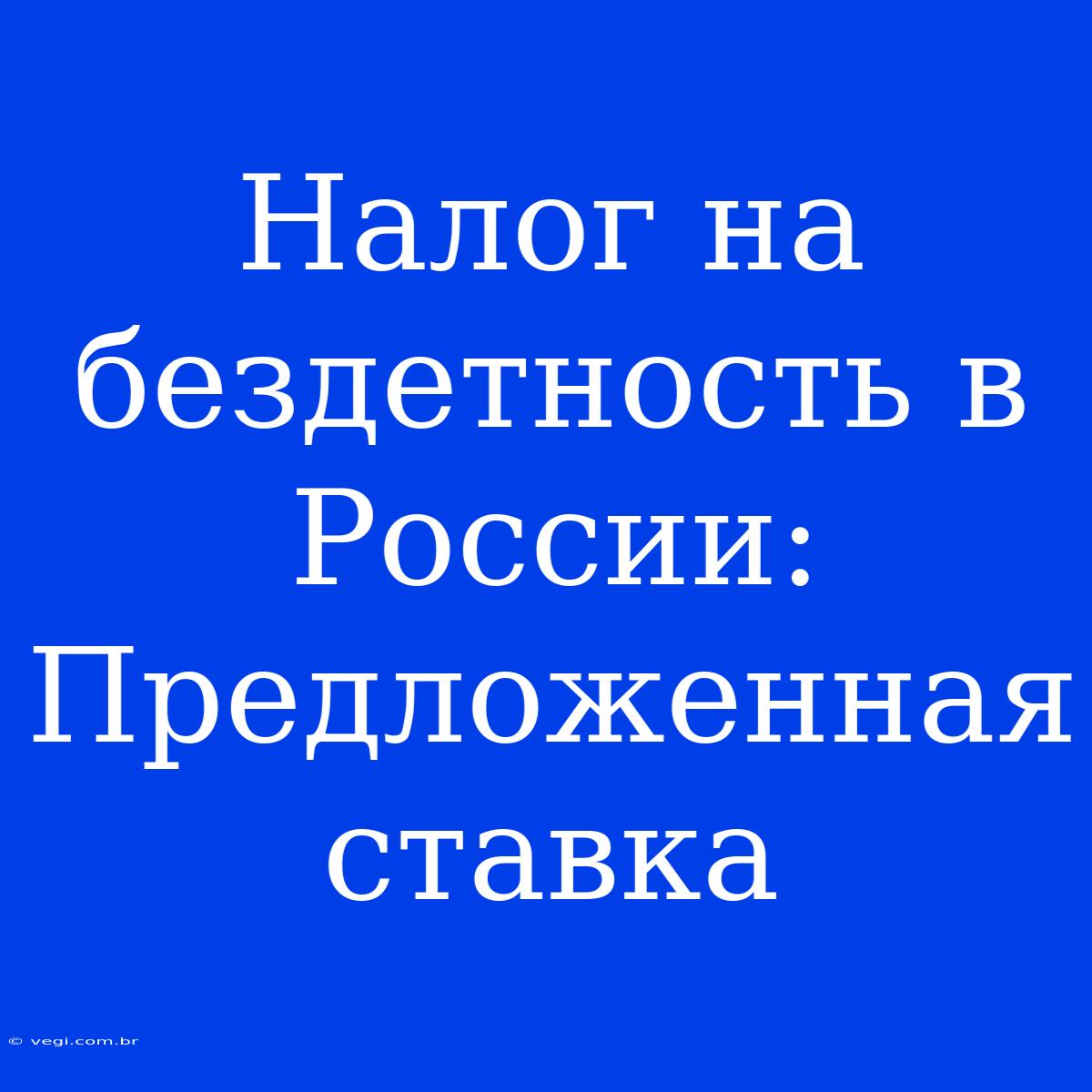 Налог На Бездетность В России: Предложенная Ставка