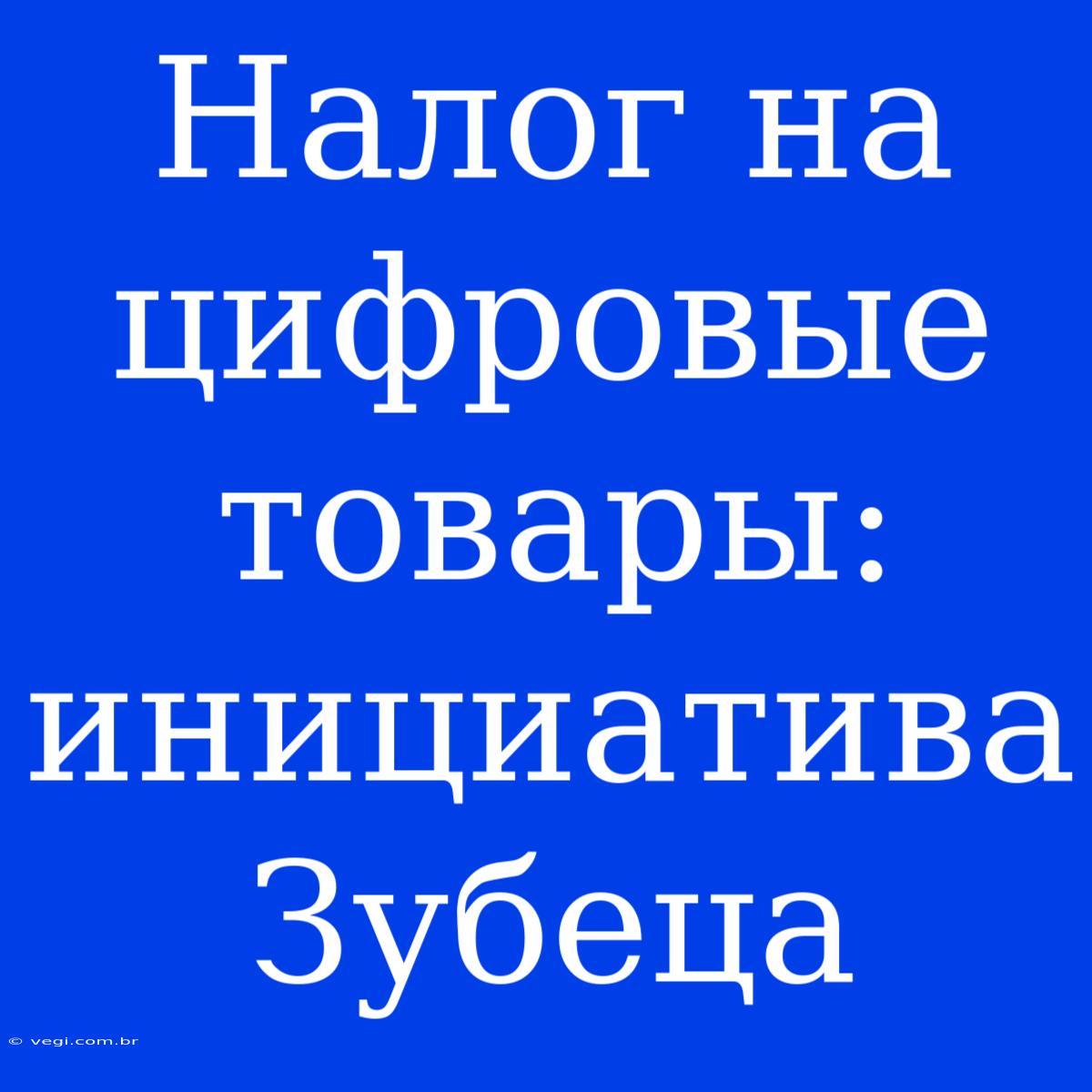 Налог На Цифровые Товары: Инициатива Зубеца