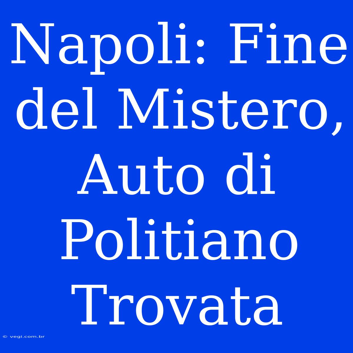 Napoli: Fine Del Mistero, Auto Di Politiano Trovata