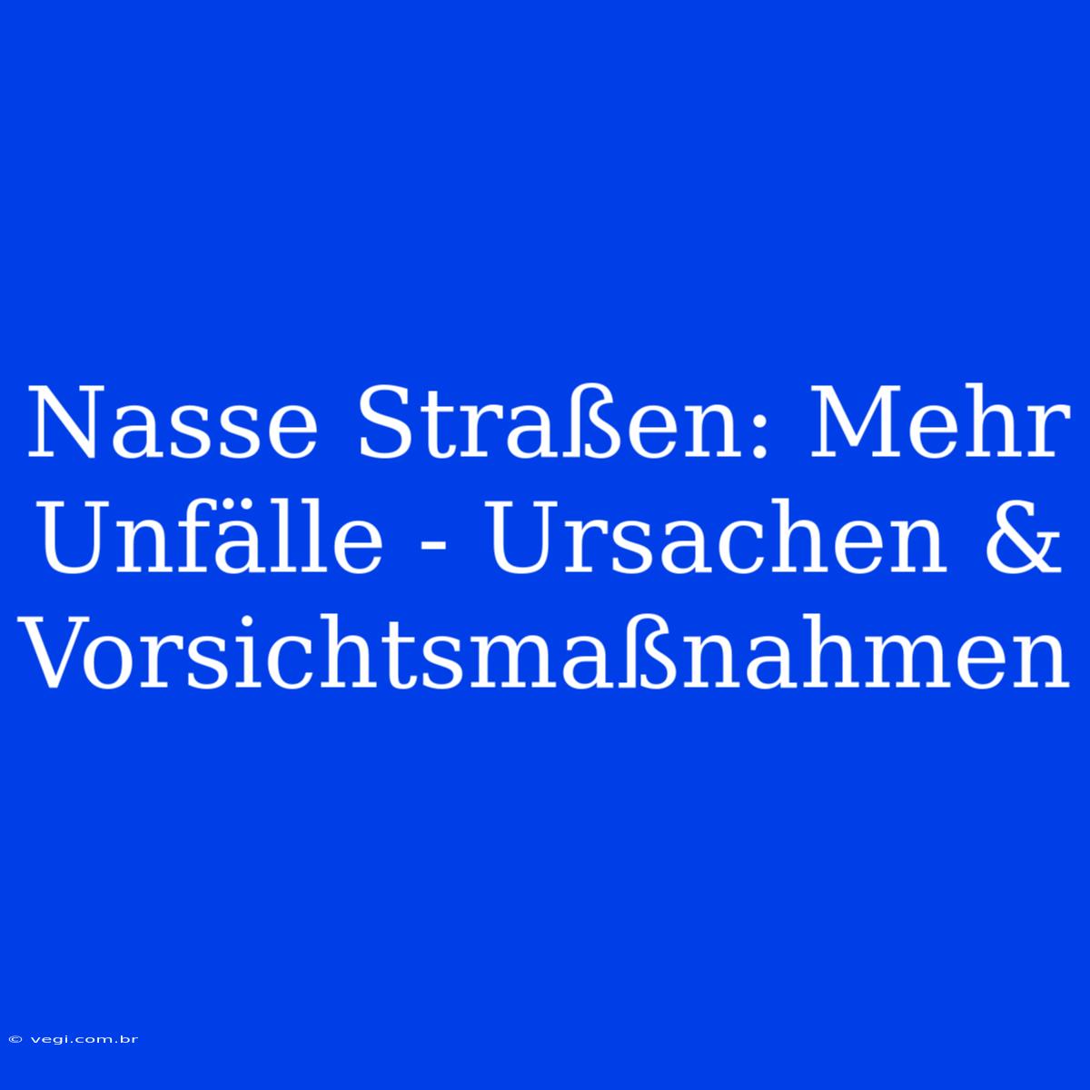 Nasse Straßen: Mehr Unfälle - Ursachen & Vorsichtsmaßnahmen