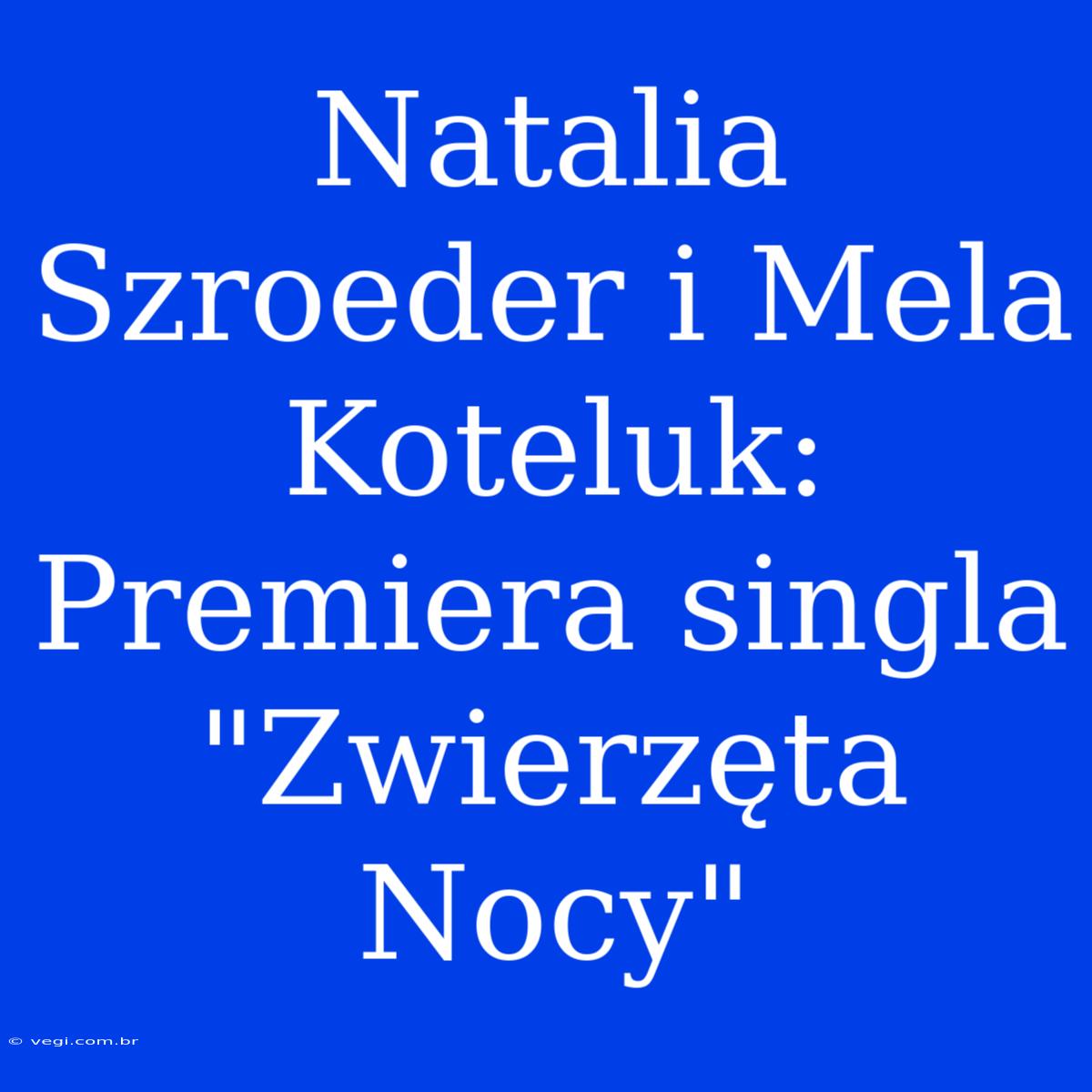 Natalia Szroeder I Mela Koteluk: Premiera Singla 