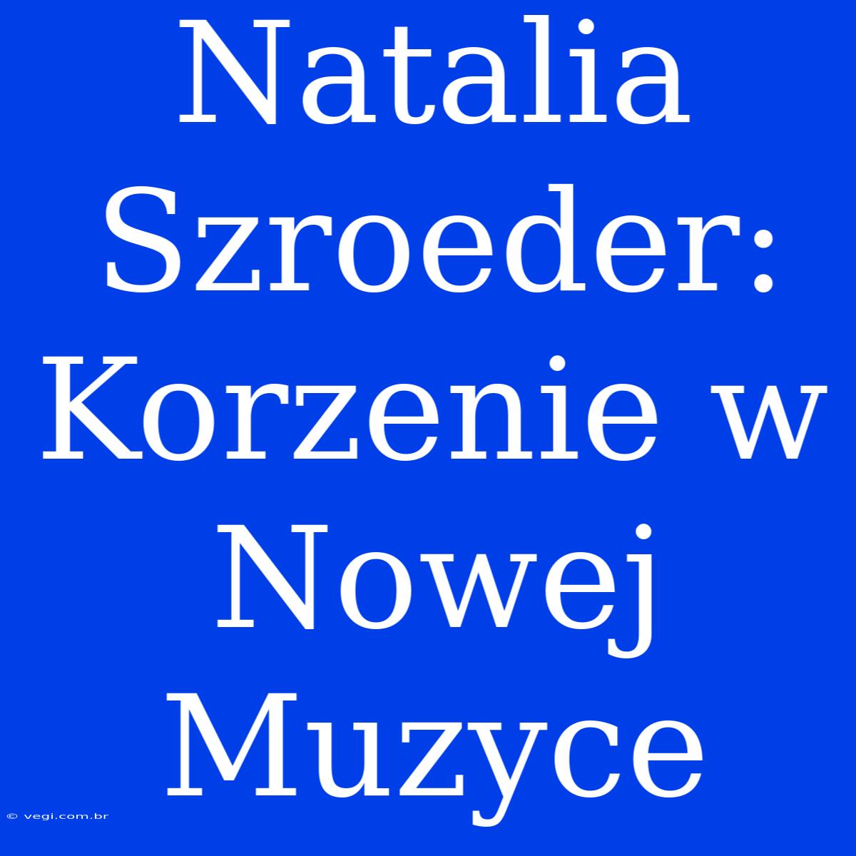 Natalia Szroeder: Korzenie W Nowej Muzyce