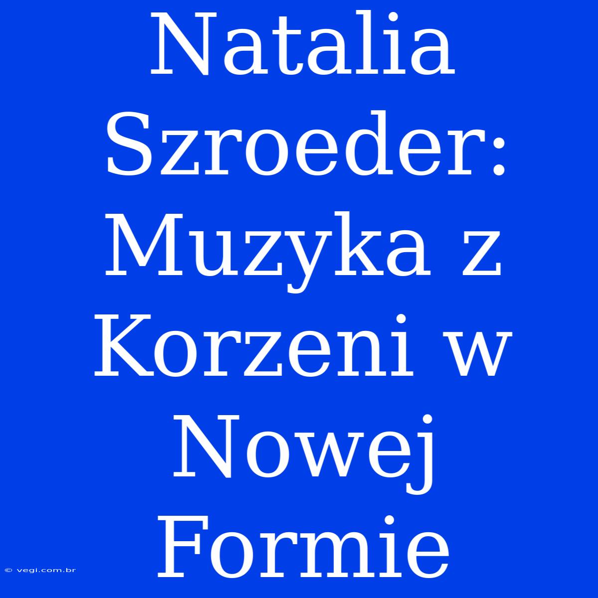 Natalia Szroeder: Muzyka Z Korzeni W Nowej Formie