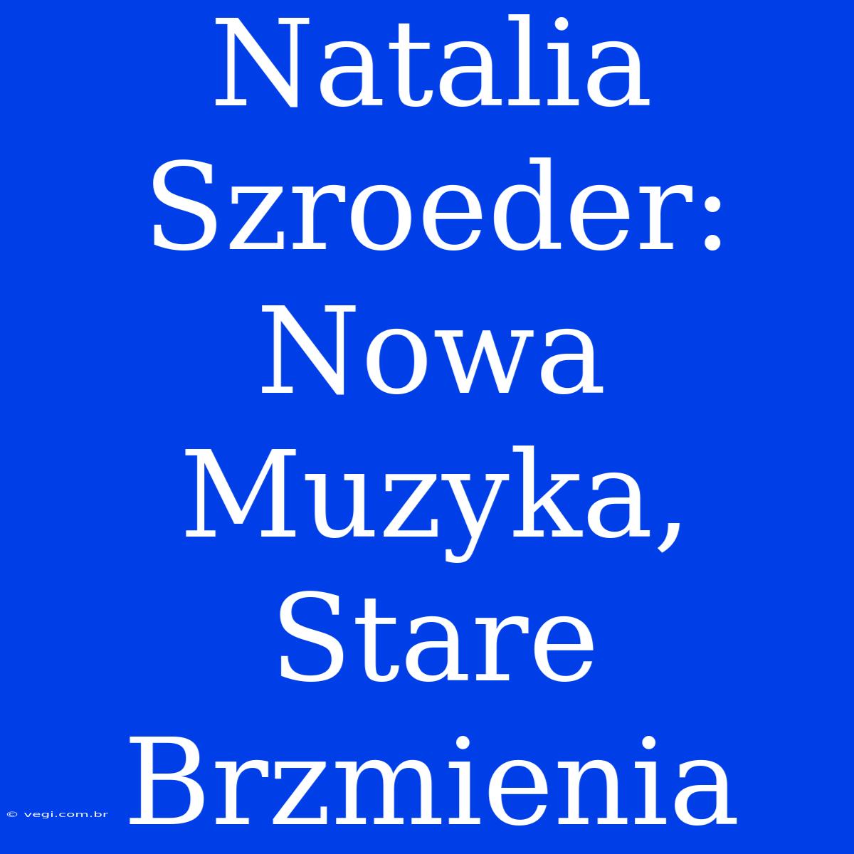 Natalia Szroeder: Nowa Muzyka, Stare Brzmienia