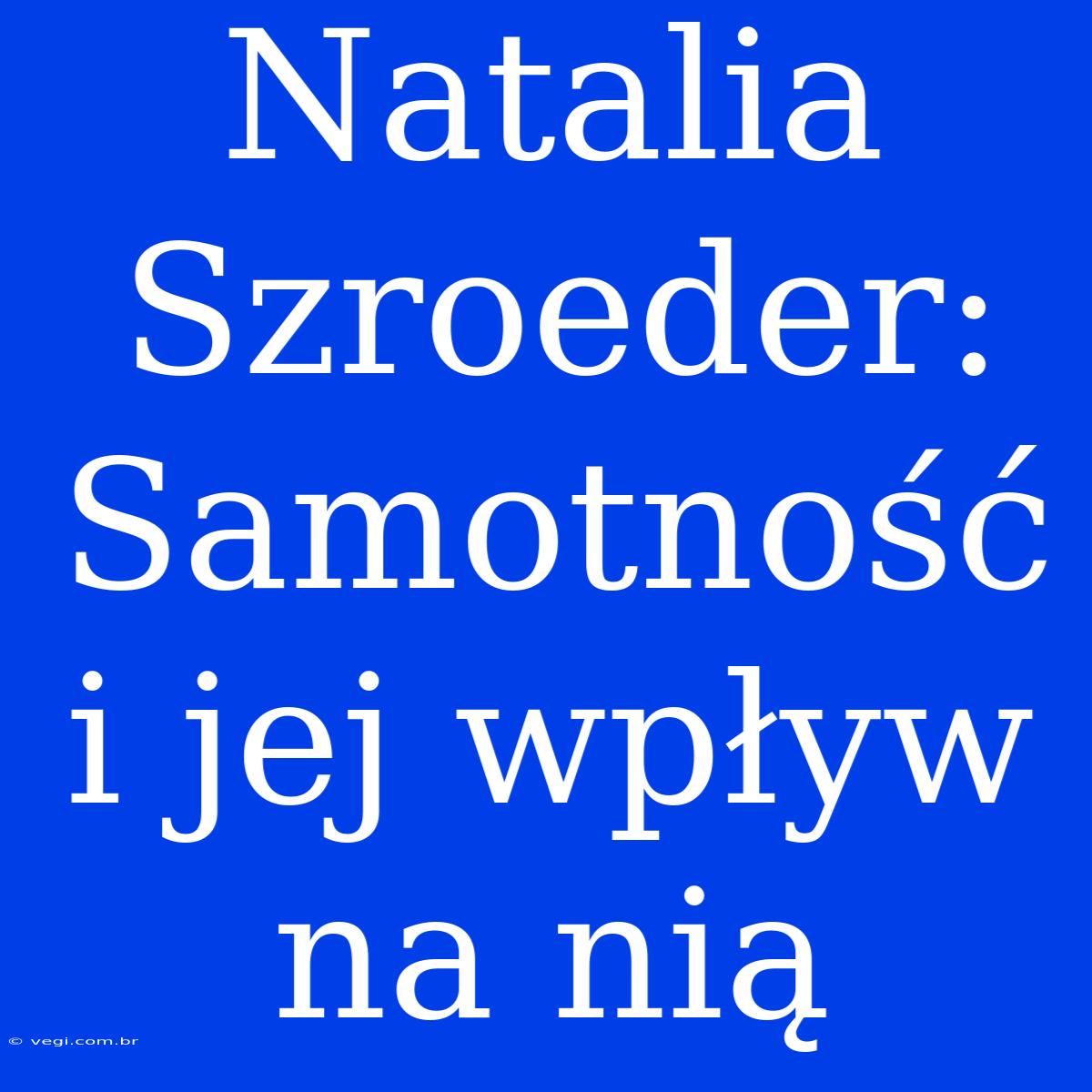 Natalia Szroeder: Samotność I Jej Wpływ Na Nią