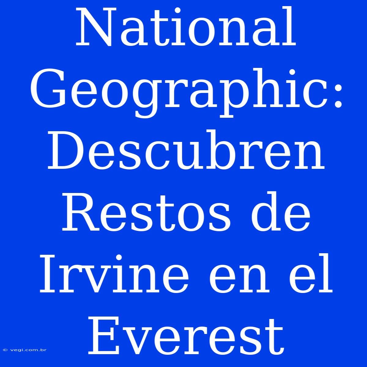 National Geographic: Descubren Restos De Irvine En El Everest