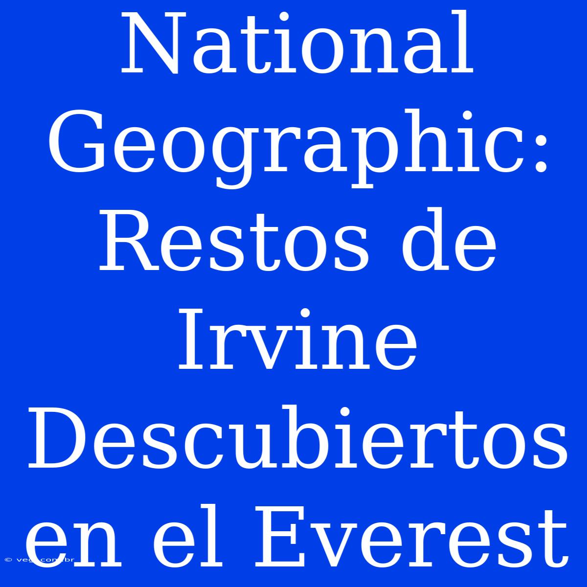 National Geographic: Restos De Irvine Descubiertos En El Everest