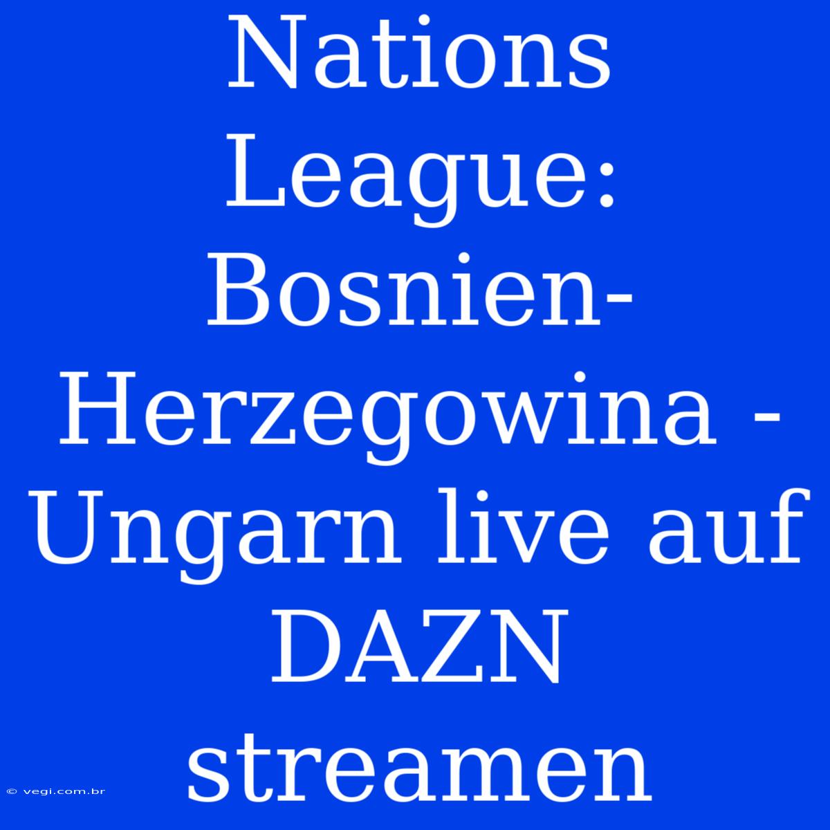 Nations League: Bosnien-Herzegowina - Ungarn Live Auf DAZN Streamen